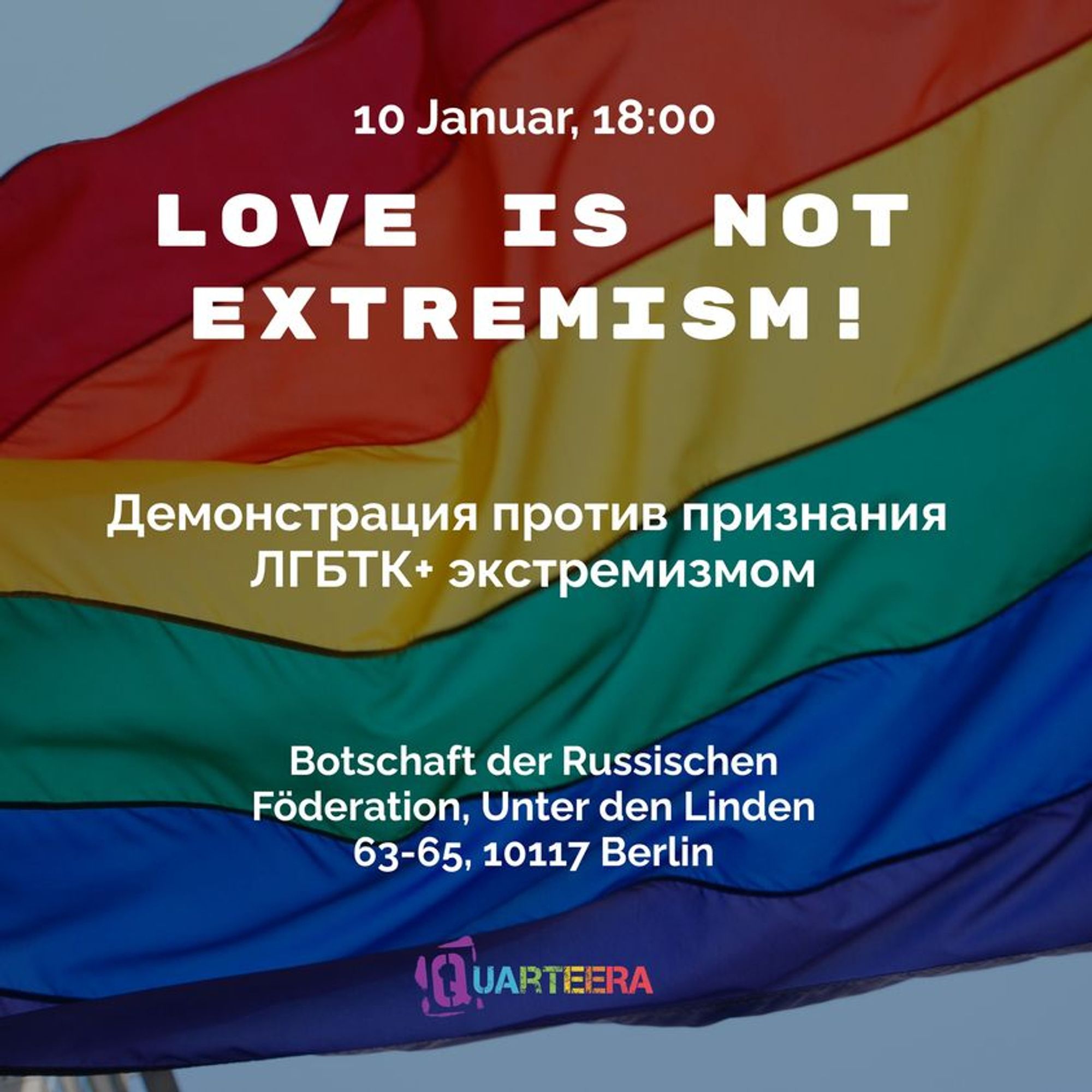 Demonstrationsaufruf: Quadratische Kachel mit einer Regenbogenflagge im Hintergrund, unten das Logo von QUARTEERA. Text: 10. Januar, 18:00 Uhr. Love ist not extremism! Botschaft der Russischen Föderation, Unter den Linden 63-65, 10117 Berlin.