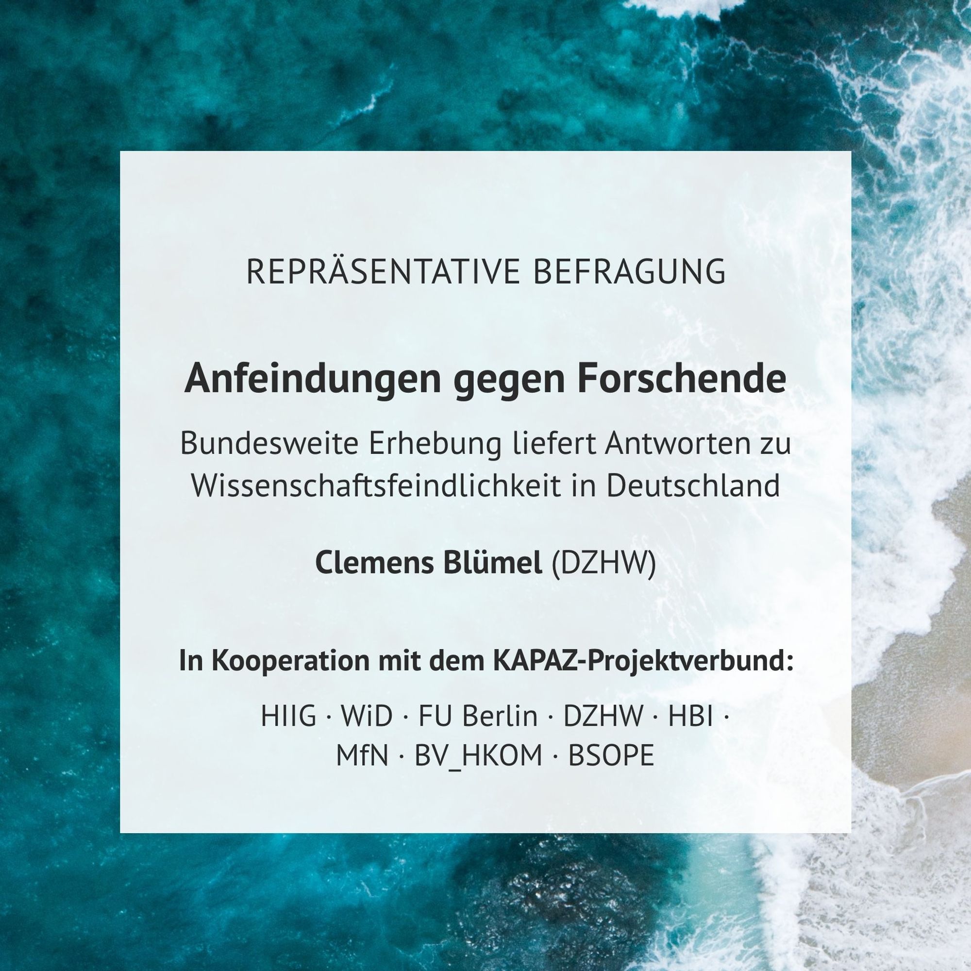 Repräsentative Befragung. Anfeindungen gegen Forschende. Bundesweite Erhebung liefert Antworten zu Wissenschaftsfeindlichkeit in Deutschland. Clemens Blümel, DZHW. In Kooperation mit dem KAPAZ-Projektverbund: HIIG - WiD - FU Berlin - DZHW - HBI - MfN - BV_HKOM - BSOPE