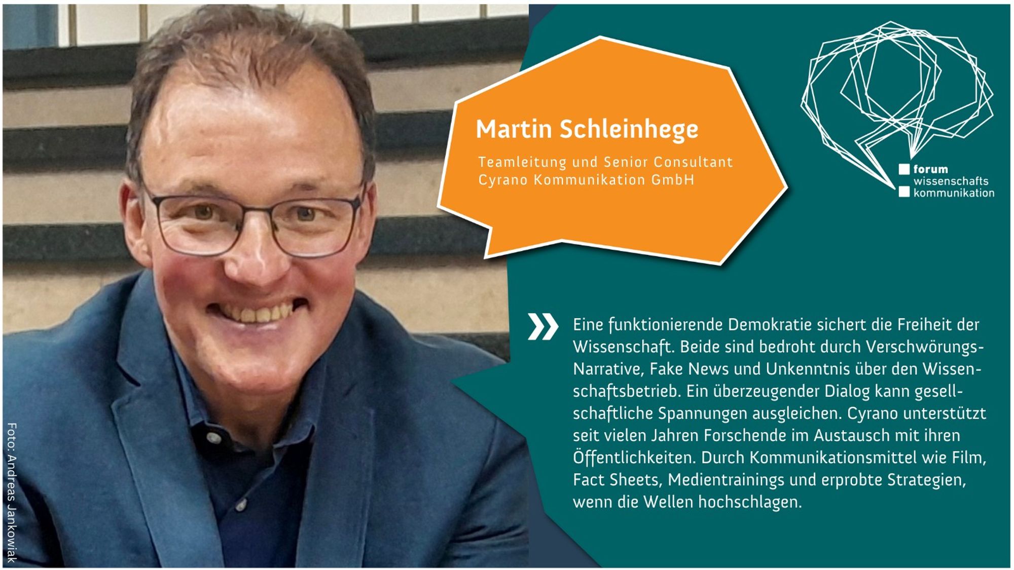 Ein Mann mit Brille und braunem Haar lächelt in die Kamera. Er trägt einen blauen Blazer. Text auf der Grafik: Martin Schleinhege, Teamleitung und Senior Consultant bei Cyrano Kommunikation GmbH. Zitat: „Eine funktionierende Demokratie sichert die Freiheit der Wissenschaft. Beide sind bedroht durch Verschwörungsnarrative, Fake News und Unkenntnis über den Wissenschaftsbetrieb. Ein überzeugender Dialog kann gesellschaftliche Spannungen ausgleichen. Cyrano unterstützt seit vielen Jahren Forschende im Austausch mit ihren Öffentlichkeiten. Durch Kommunikationsmittel wie Film, Fact Sheets, Medientrainings und erprobte Strategien, wenn die Wellen hochschlagen.“