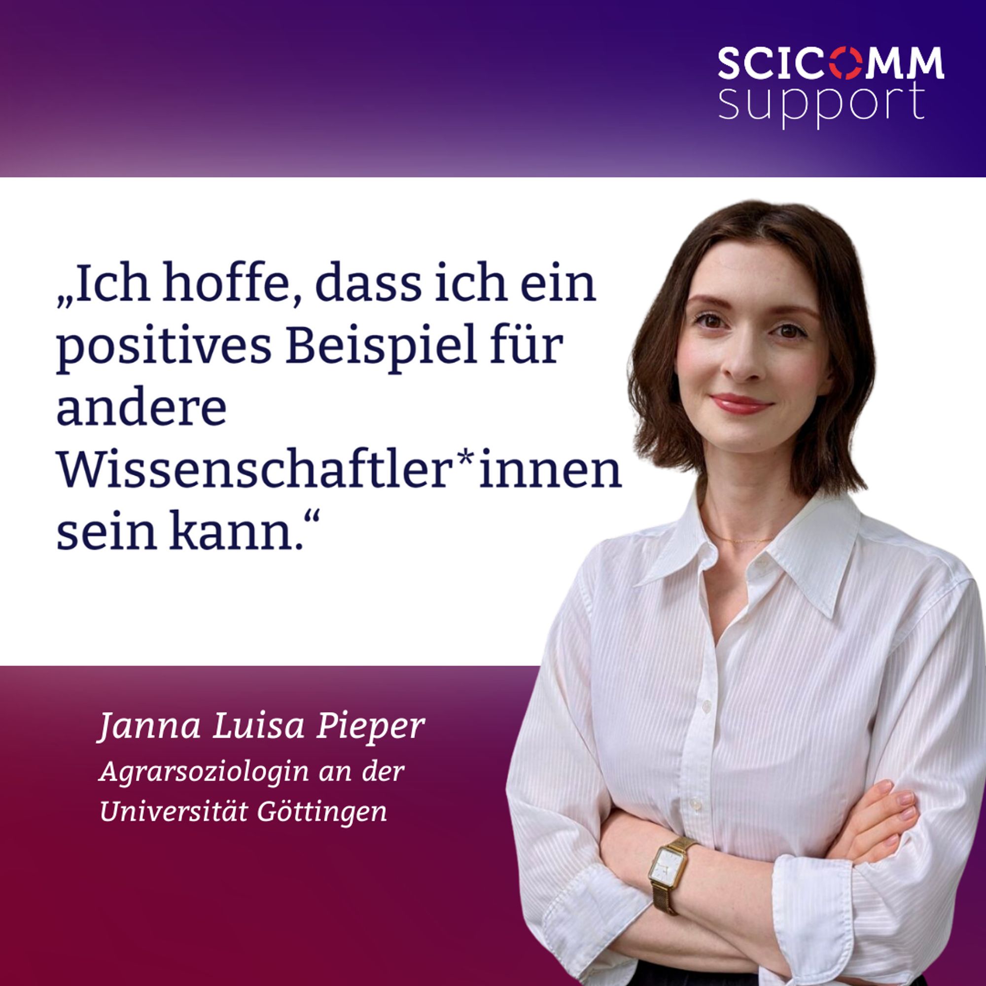 Sharepic mit einem Zitat von Janna Luisa Pieper, Agrarsoziologin an der Universität Göttingen. 'Ich hoffe, dass ich ein positives Beispiel für andere Wissenschaftler*innen sein kann.' Foto von Janna Luisa Pieper, die lächelnd und mit verschränkten Armen in die Kamera blickt. Logo von 'SciComm Support'