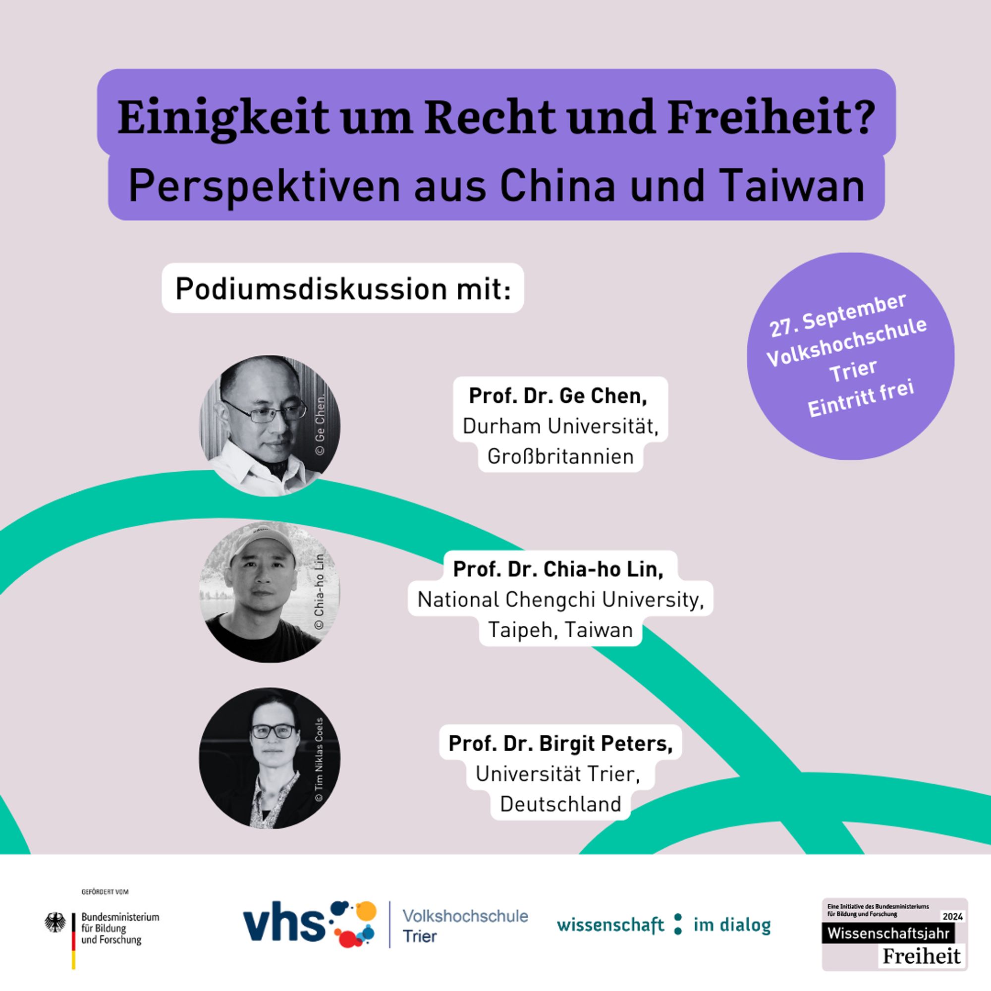 Eine Grafik. Rosafarbener Hintergrund, durch die Grafik geht eine geschwungene grüne Linie.Als Überschrift steht in schwarzer Schrift auf lilafarbenem Hintergrund "Recht und Freiheit - Perspektiven aus China und Taiwan". Rechts steht in einem lilafarbenen Kreis in weißer Schrift "27. September, Volkshochschule Trier. Eintritt frei." Unter dem Titel steht in schwarzer Schrift auf weißem Hintergrund "Podiumsdiskussion mit:"
Darunter Fotos von drei Personen (schwarz-weiß Fotos in einem runden Rahmen). Neben den Fotos stehen jeweils Informationen zu den Personen: Prof. Dr. Ge Chen, Durham Universität, Großbritannien; Prof. Dr. Chia-ho Lin, National Chengchi University, Taipeh, Taiwan; Prof. Dr. Birgit Peters, Universität Trier, Deutschland. 
Ganz unten im Bild eine weiße Logoleiste mit den Logos des Bundesministeriums für Bildung und Forschung, der Volkshochschule Trier, Wissenschaft im Dialog und des Wissenschaftsjahres 2024.