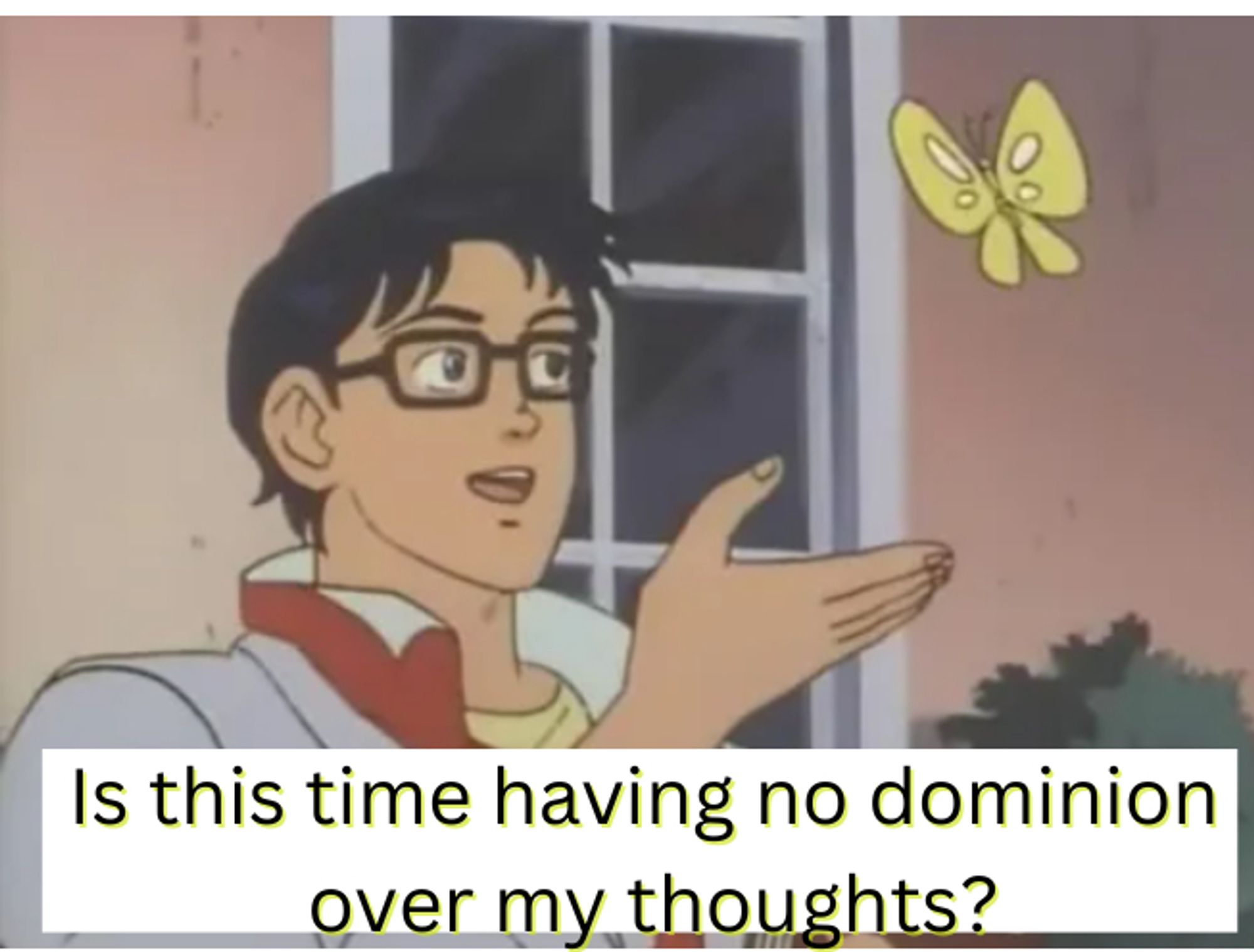 Is this a butterfly meme but with the text: Is this time having no dominion over my thoughts?