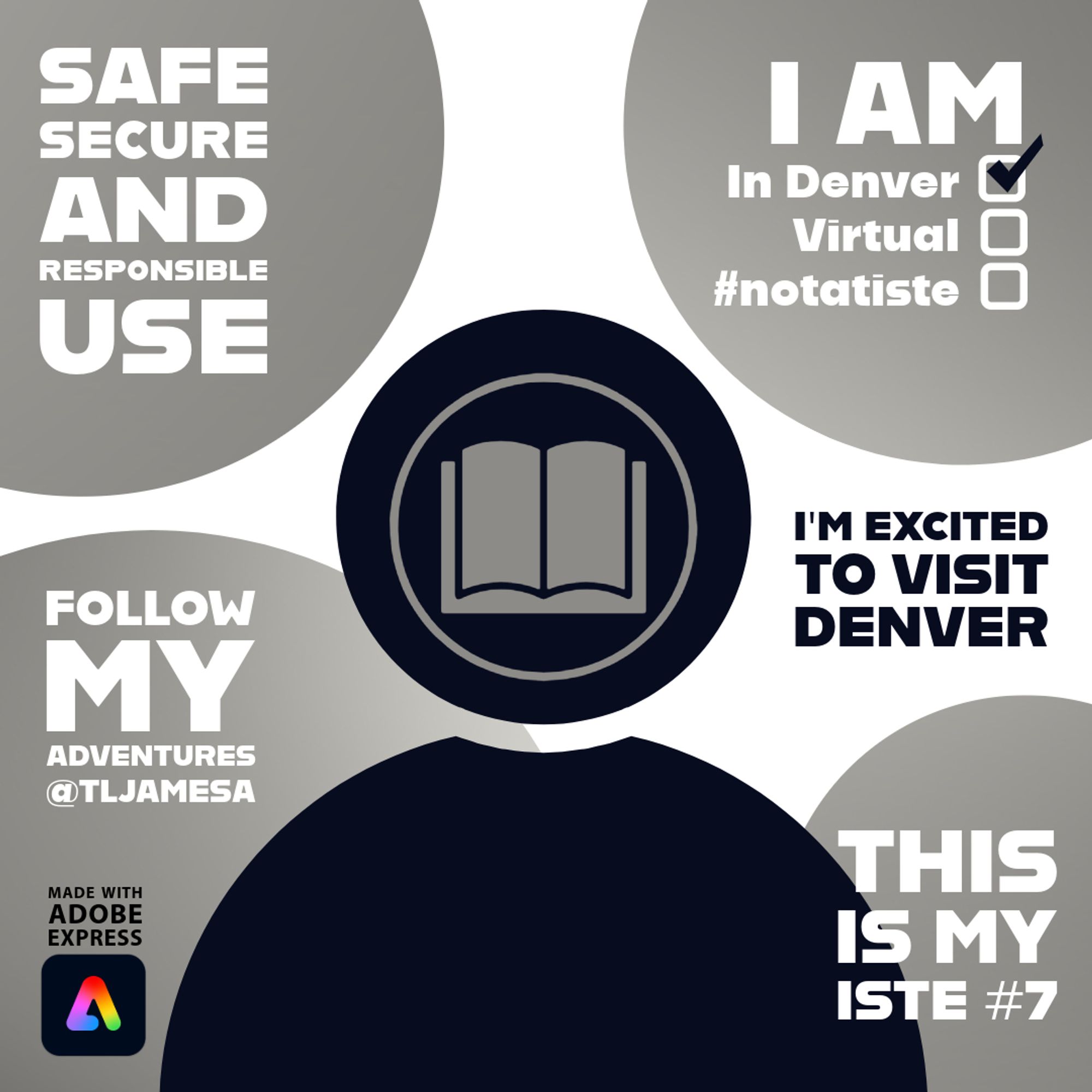 An informational graphic with a theme of attending ISTE in Denver. The text elements include: 'SAFE SECURE AND RESPONSIBLE USE,' 'I AM In Denver (checked), Virtual (unchecked), #notatiste (unchecked),' 'I'M EXCITED TO VISIT DENVER,' 'FOLLOW MY adventures @TLJAMESA,' 'THIS IS MY ISTE #7.' There is a central circular icon of an open book, and the bottom left corner includes the 'Made with Adobe Express' logo.