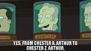 John Tyler’s cryogenically preserved head in Futurama, saying “ From Chester A. Arthur to Chester Z. Arthur”.