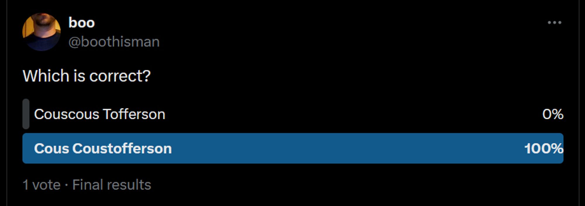 A twitter poll with the question 'Which is correct' where 'Cous Coustofferson' defeated 'Couscous Tofferson' by one vote.  Final results show only one vote was cast in total.