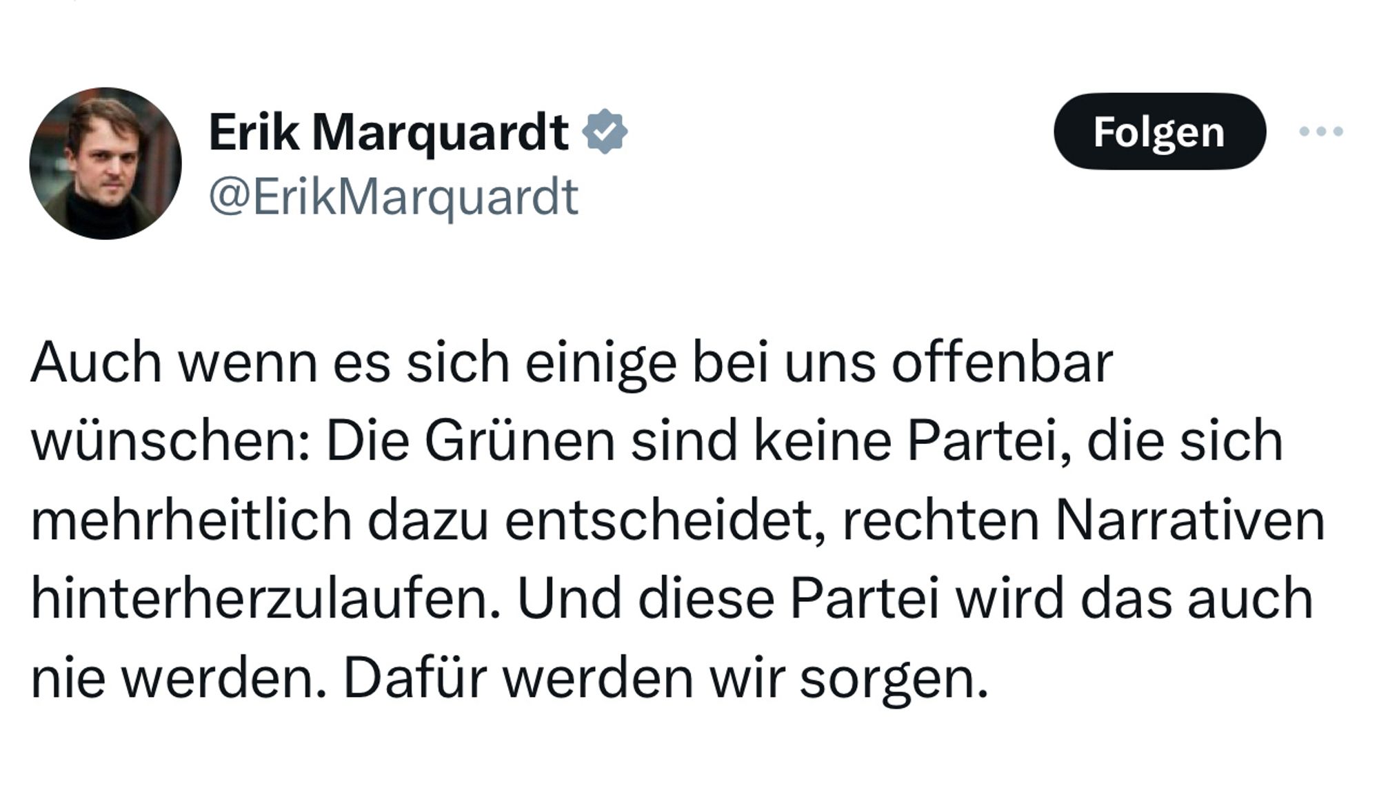 Tweet-Auszug von Erik Marquardt: "Auch wenn es sich einige bei uns offenbar wünschen: Die Grünen sind keine Partei, die sich mehrheitlich dazu entscheidet, rechten Narrativen hinterherzulaufen. Und diese Partei wird das auch nie werden. Dafür werden wir sorgen."