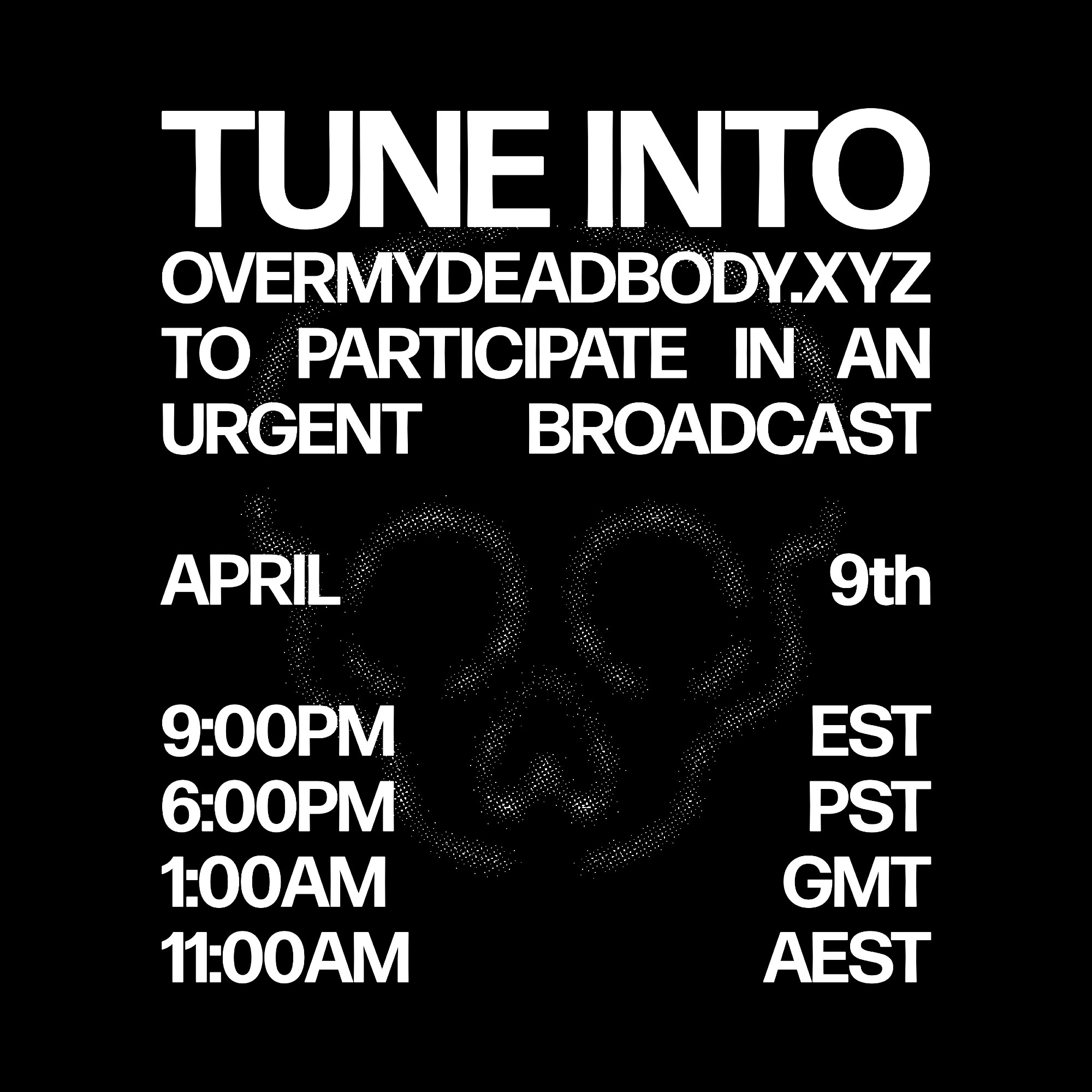 TUNE INTO OVERMYDEADBODY.XYZ TO PARTICIPATE IN AN URGENT BROADCAST ON APRIL 9th. 9PM EST, 6PM PST, 1AM GMT, 11AM AEST