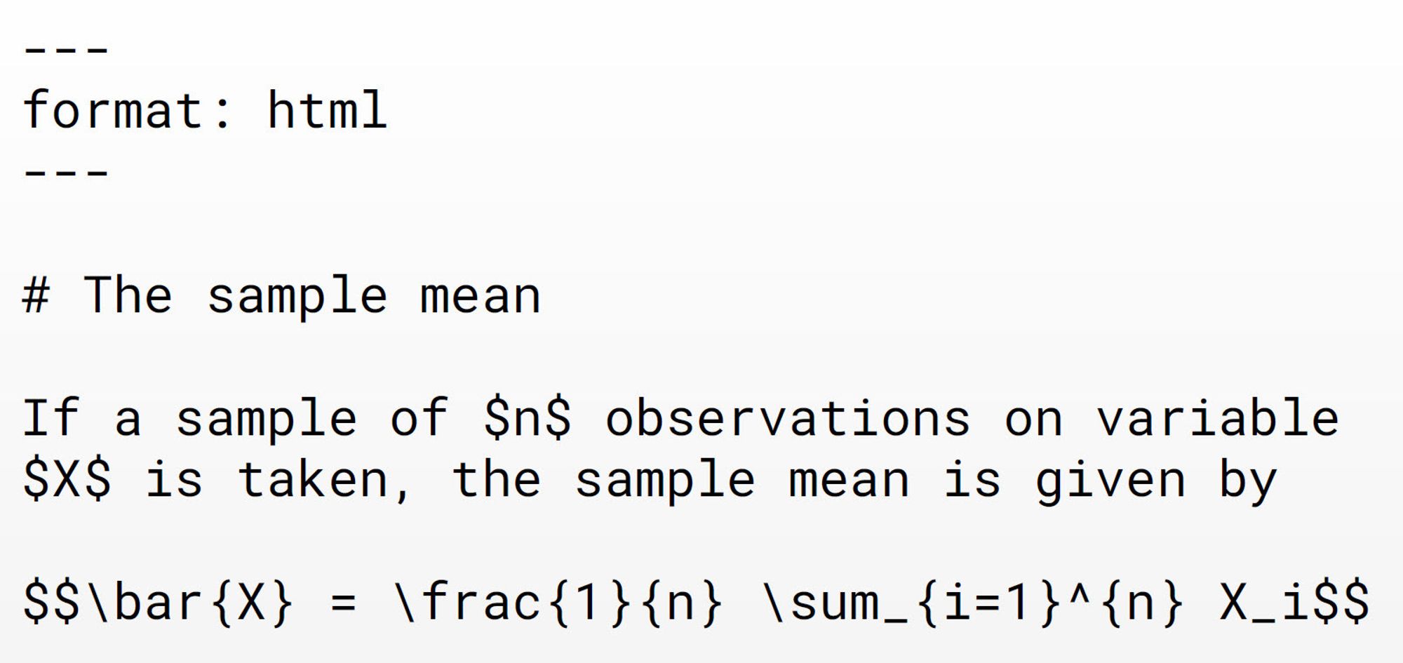 Resulting Quarto document:
---
format: html
---
# The sample mean
If a sample of $n$ observations on variable
$X$ is taken, the sample mean is given by
$$\bar{X} = \frac{1}{n} \sum_{i=1}^{n} X_i$$
