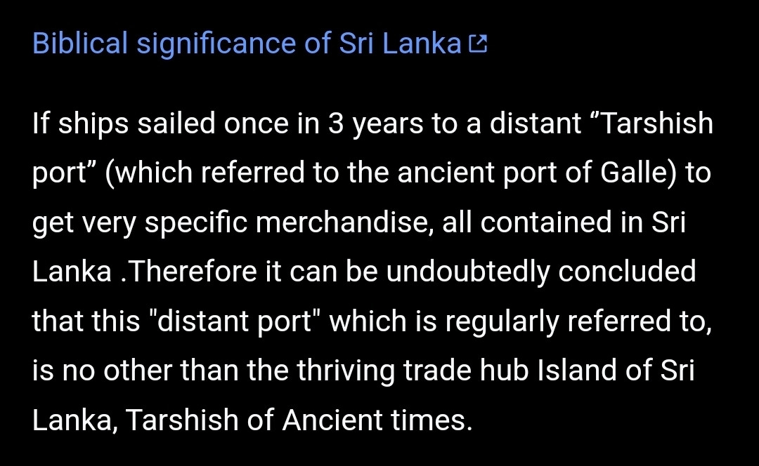 Biblical significance of Sri Lanka. If ships sailes once in 3 years to a distant "Tarshish port" (which referred to the ancient port of Galle) to get very specific merchandise, all contained in Sri Lanka. Therefore it can be undoubtedly concluded that this "distant port" which is regularly referred to, is no other than the thriving trade hub island of Sri Lanka, Tarshish of ancient times 