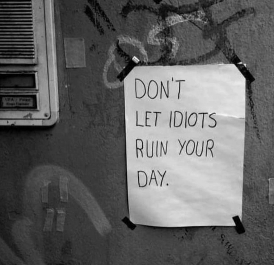 MEME/BILD aus dem Netz

Schwarzweißaufnahme. Neben einer Haustürklingel an einer mit Graffitis besprühten Wand hängt ein Zettel: "DON'T LET IDIOTS RUIN YOUR DAY." 