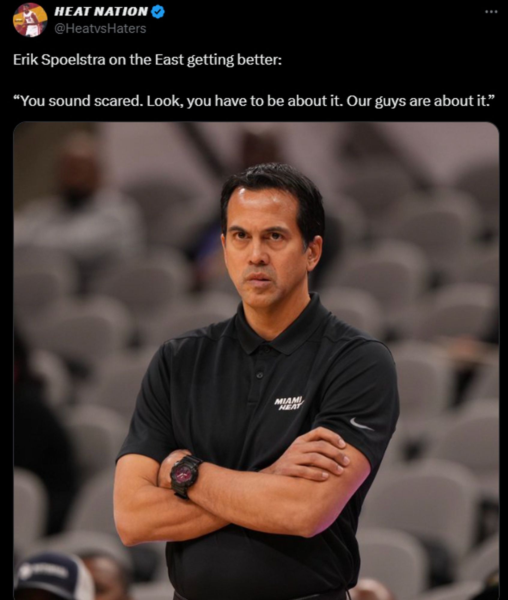 Twitter post from Heat Nation: “Erik Spoelstra on the East getting better: “You sound scared. Look, you have to be about it. Our guys are about it.”

Image of Coach Spo on the sidelines with crossed arms.