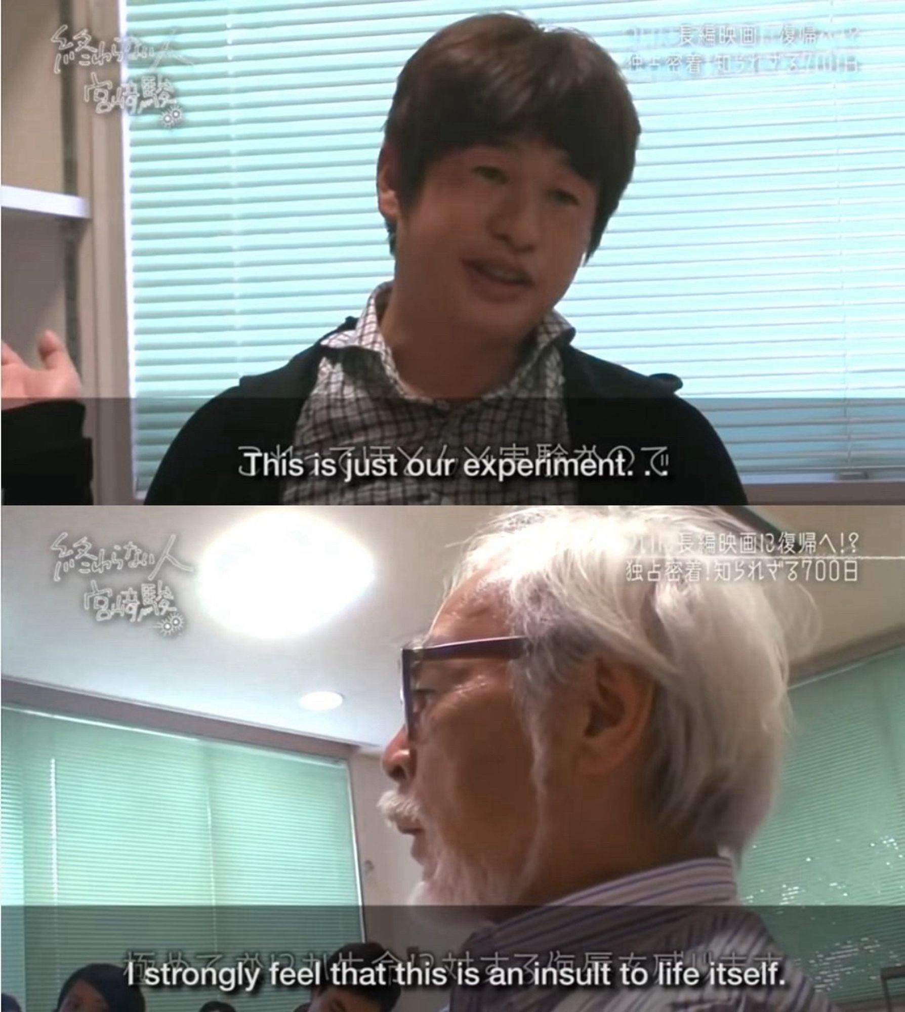 A guy saying This is just our experiment.

Hayao Miyazaki saying I strongly feel that this is an insult to life itself.