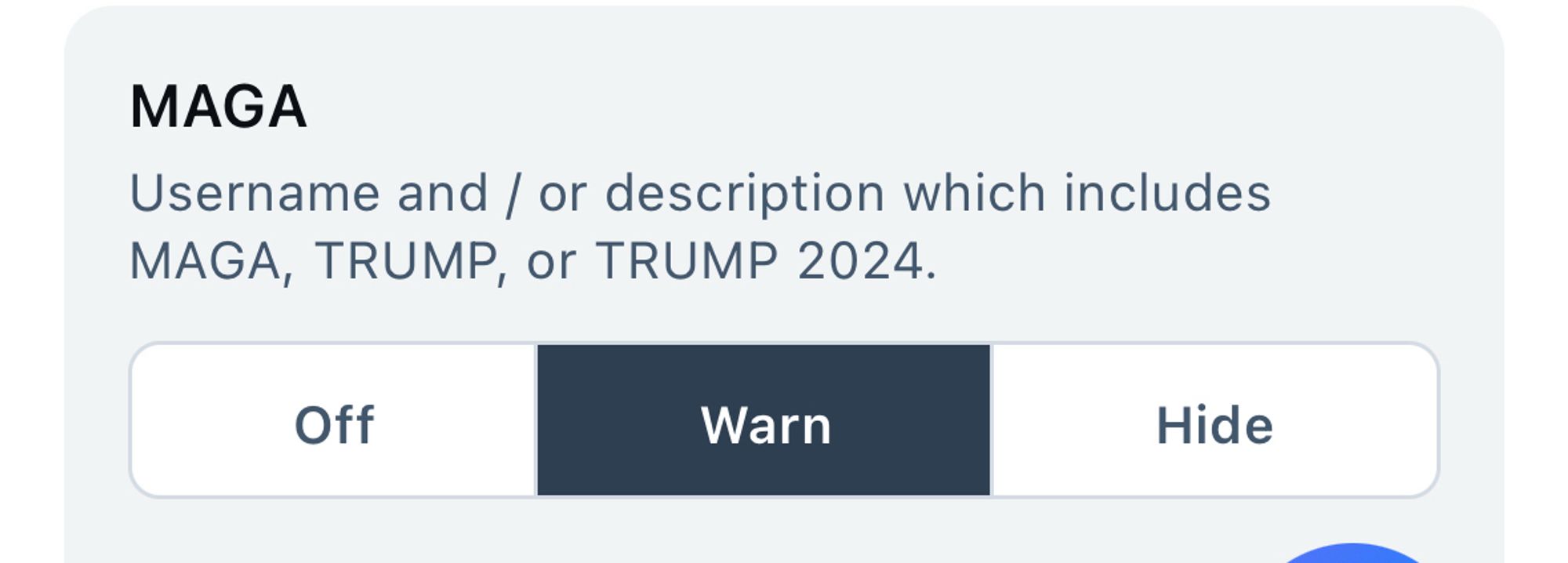 A setting interface with the heading "MAGA" followed by a description: "Username and/or description which includes MAGA, TRUMP, or TRUMP 2024." Below the description, there are three options displayed horizontally: "Off," "Warn" (selected), and "Hide."