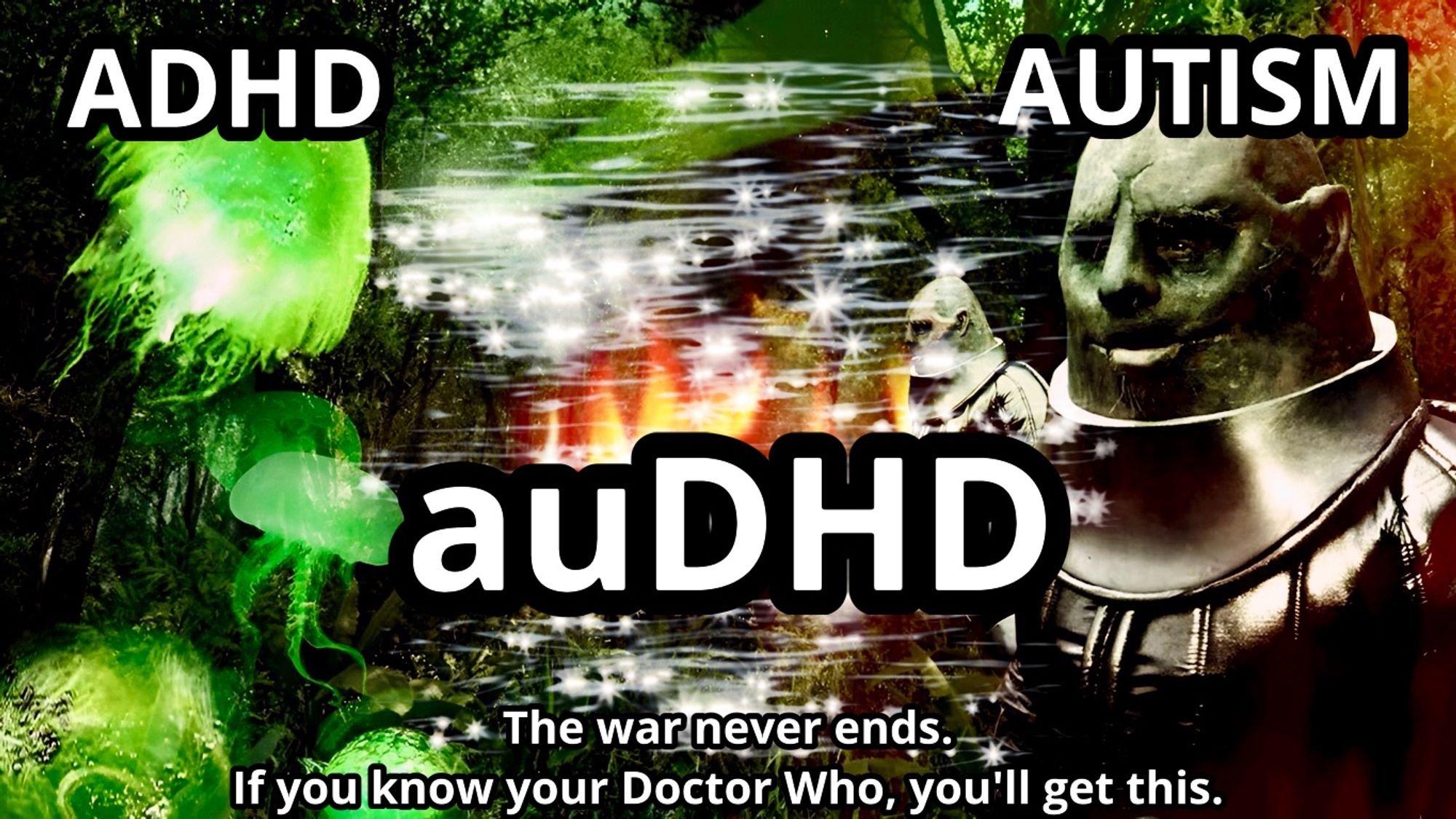 Poster of Sontarans marked as AUTISM fighting Rutans marked as ADHD in Doctor WHO with a cloud of sparkling energy between them overlaid with auDHD. Line under reads: the war never ends, if you know your Doctor Who, you'll get this.