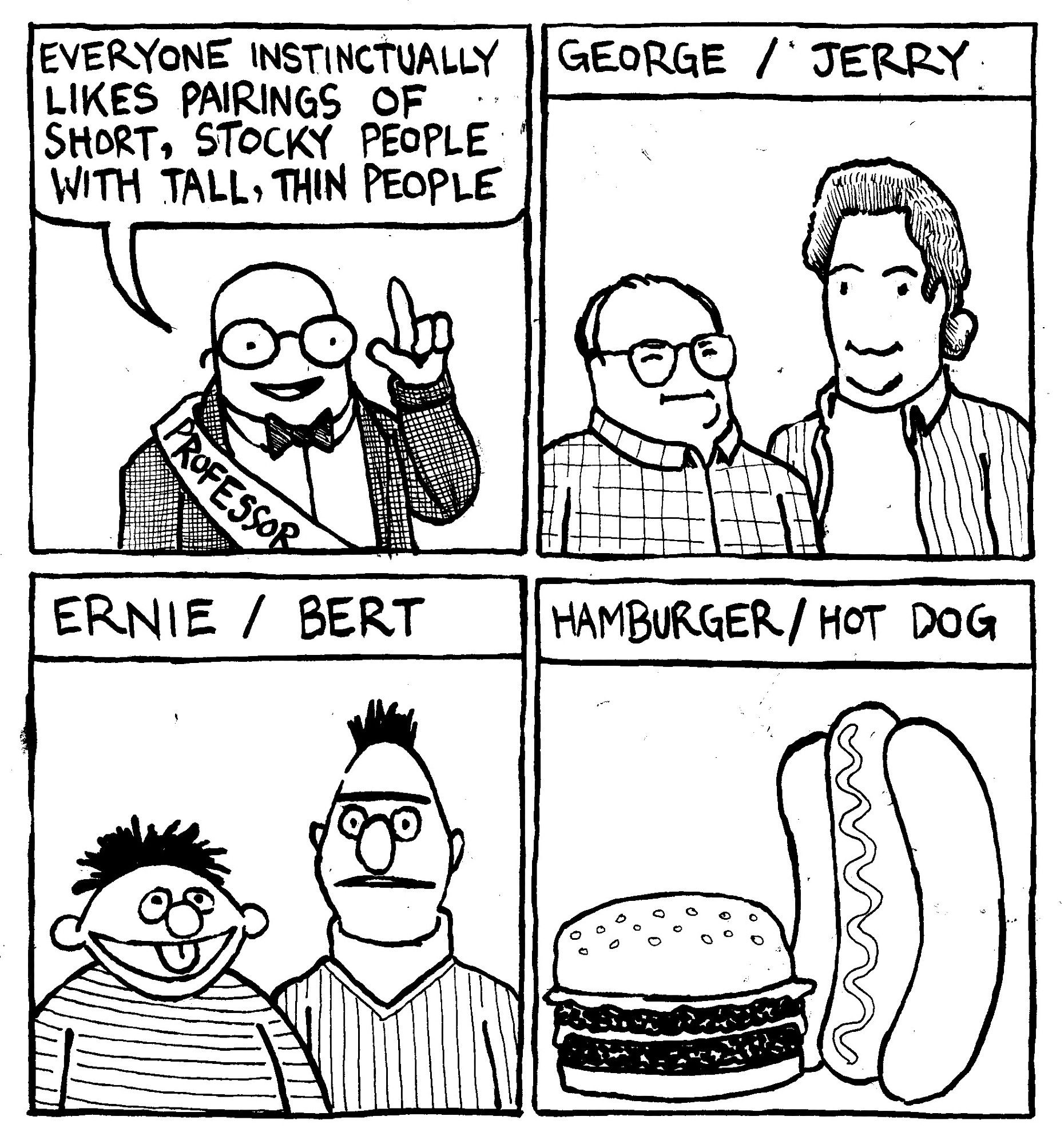 A man in a tweed jacket and big glasses with a sash that says "professor" on it raises his index finger and explains "everyone instinctually likes pairings of short, stocky people with tall, thin people." He lists examples: George/Jerry. Ernie/Bert. Hamburger/Hot Dog.