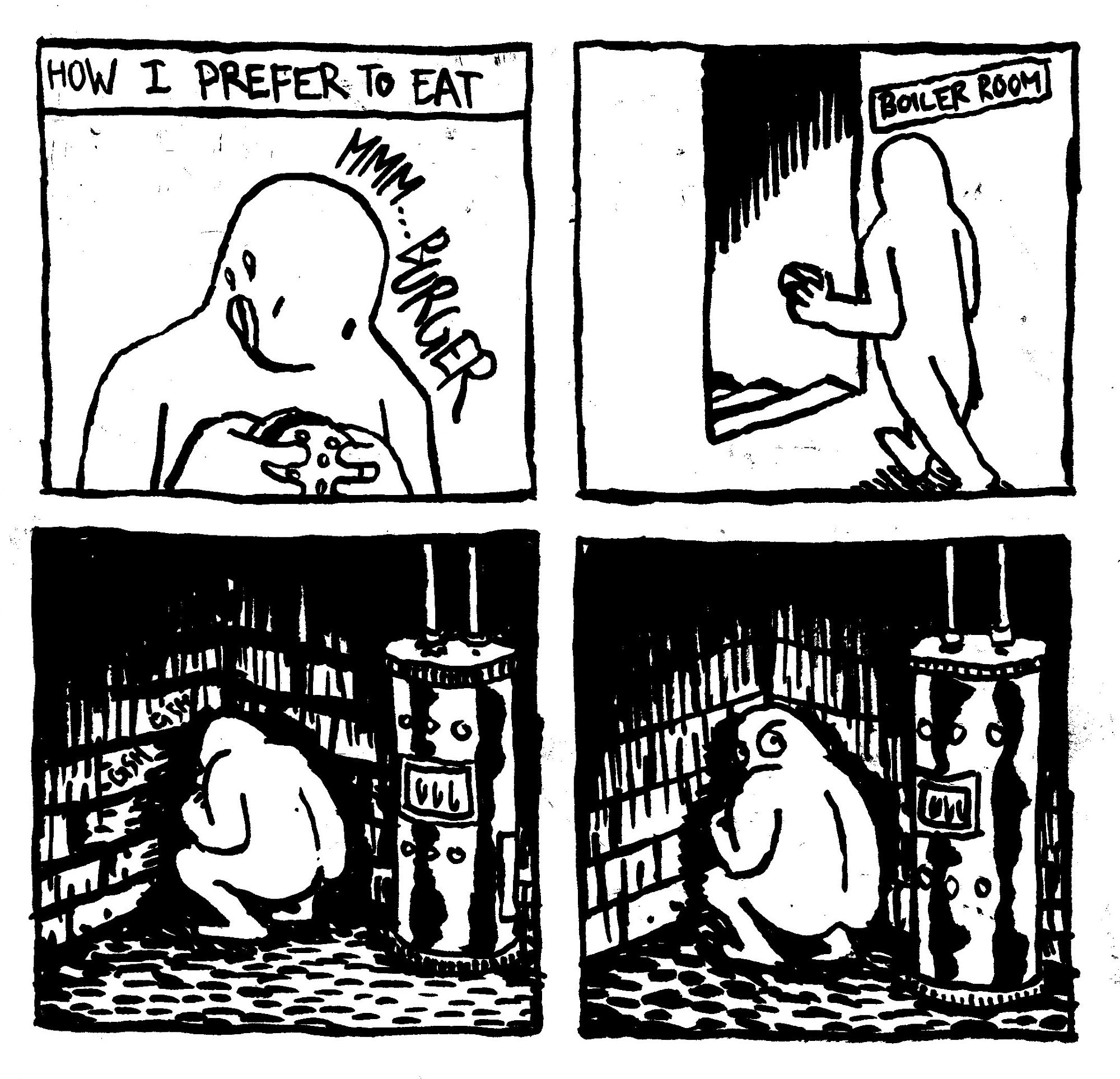 How I Prefer to Eat. A man smacks his lips and goes "mmm...Burger." he heads down to the boiler room. There he ravenously wolfs down the burder in the corner of the dark room. He periodically looks over his shoulder to see if anyone has noticed him.