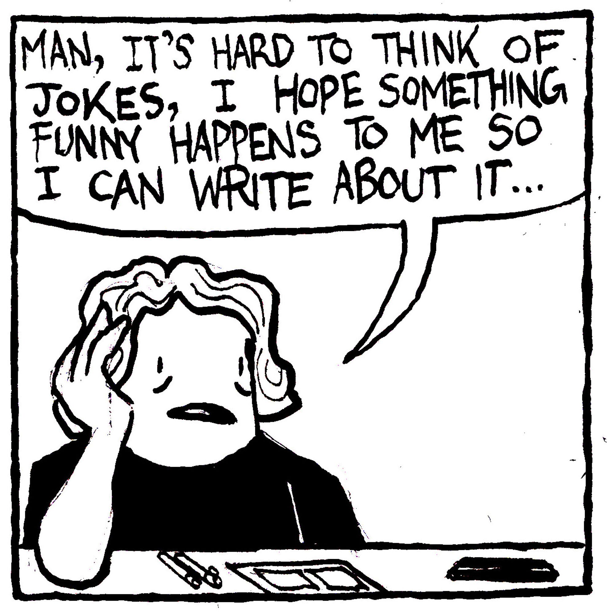 Alex says "man, it's hard to think of jokes. I hope something funny happens to me so I can write about it..."