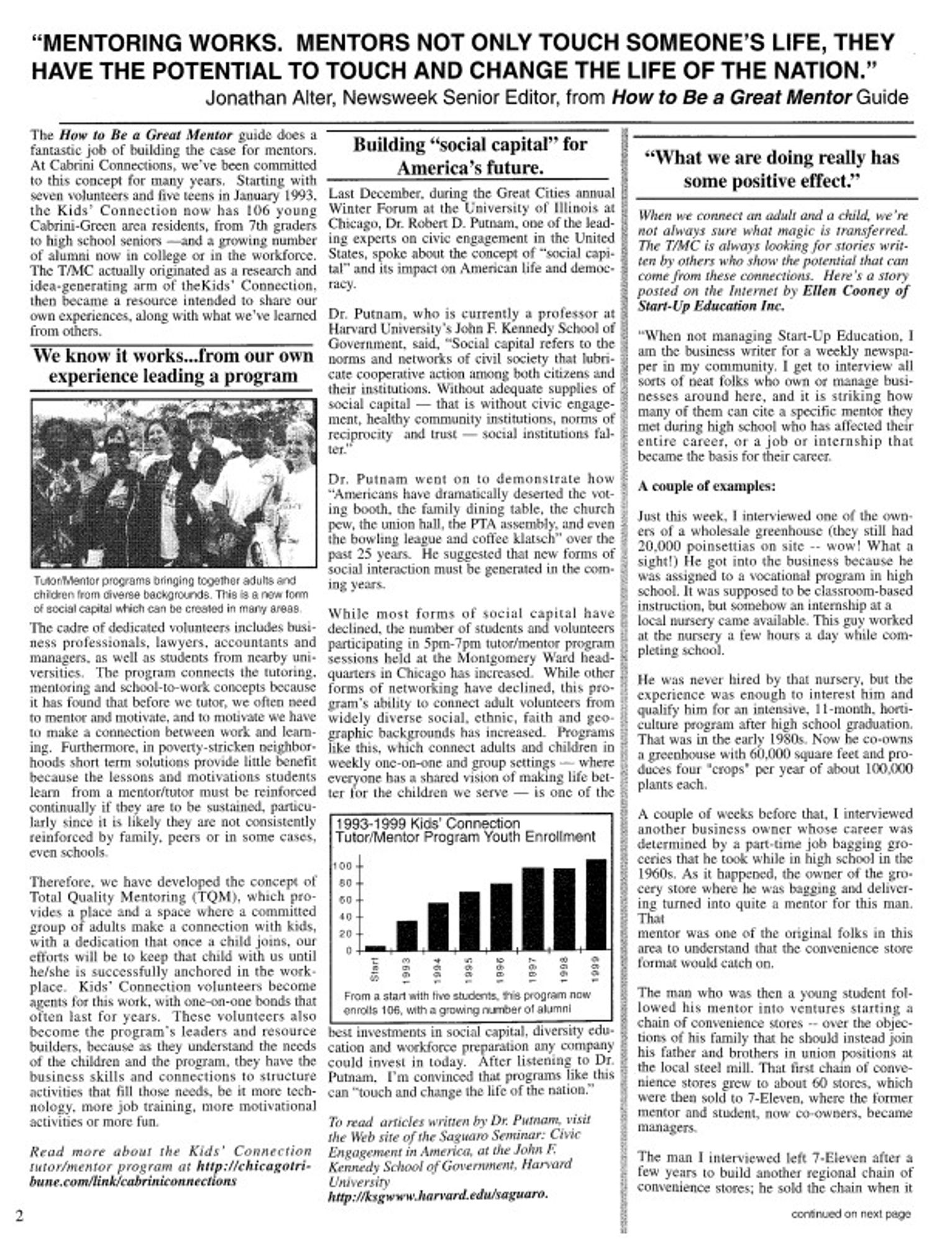 This is page 2 of a 1999 newsletter of the Tutor/Mentor Connection, which was started in Chicago in late 1992 as part of a new direct service youth program called Cabrini Connections.  

In this page is a subhead that reads "Building 'social capital' for America's future." in this I wrote about hearing Dr. Robert D. Putnam speak in December 1998 at a  UIC Great Cities annual Winter Forum. I wrote that "Dr. Putnam's research shows that "Americans have dramatically deserted the voting booth, the family dining table, the church pew, the union hall, the PTA, and even the bowling league and coffee klatch" over the past 25 years. He suggested that new forms of social interaction must be generated in the coming years.  

I countered that "while most forms of social capital have declined, the number of students and volunteers participating in the 5pm-7pm tutor/mentor program sessions held at the Montgomery Ward headquarters in Chicago has increased.  