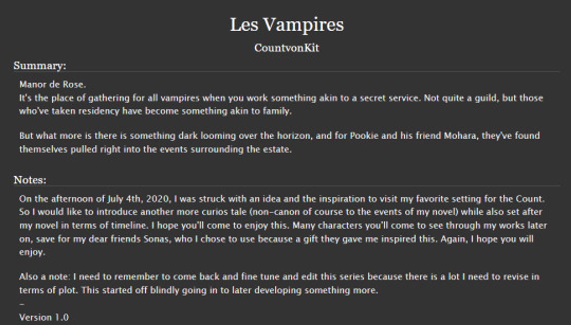 Title: Les Vampires
Series: Les Vampires
Genre: Historical Fiction

Pairing: Multi
Status: Ongoing [Currently 9 chapters up, will be uploading more over time. I have up through 12 completed and I think this was planned for 15 or 16 chapters. I don't remember.]

My once KoFi only series is now available on ao3. This series is very dear to me because my partner doodled a lot from it. And we have hopes of one day turning it into a comic as well. <3

Teaser comic by my partner: @pookieesukiro.bsky.social

🌹 https://archiveofourown.org/works/59116888/chapters/150731386