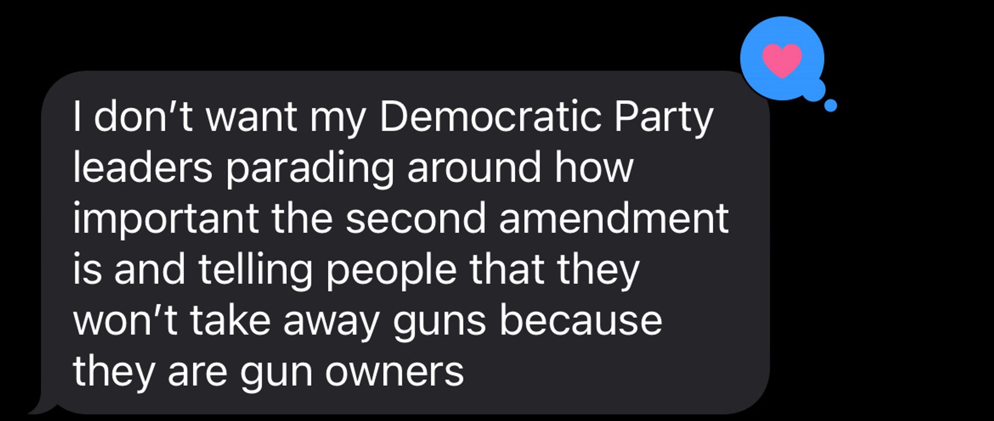 I don't want my Democratic Party leaders parading around how important the second amendment is and telling people that they won't take away guns because they are gun owners (heart emoji on the text)