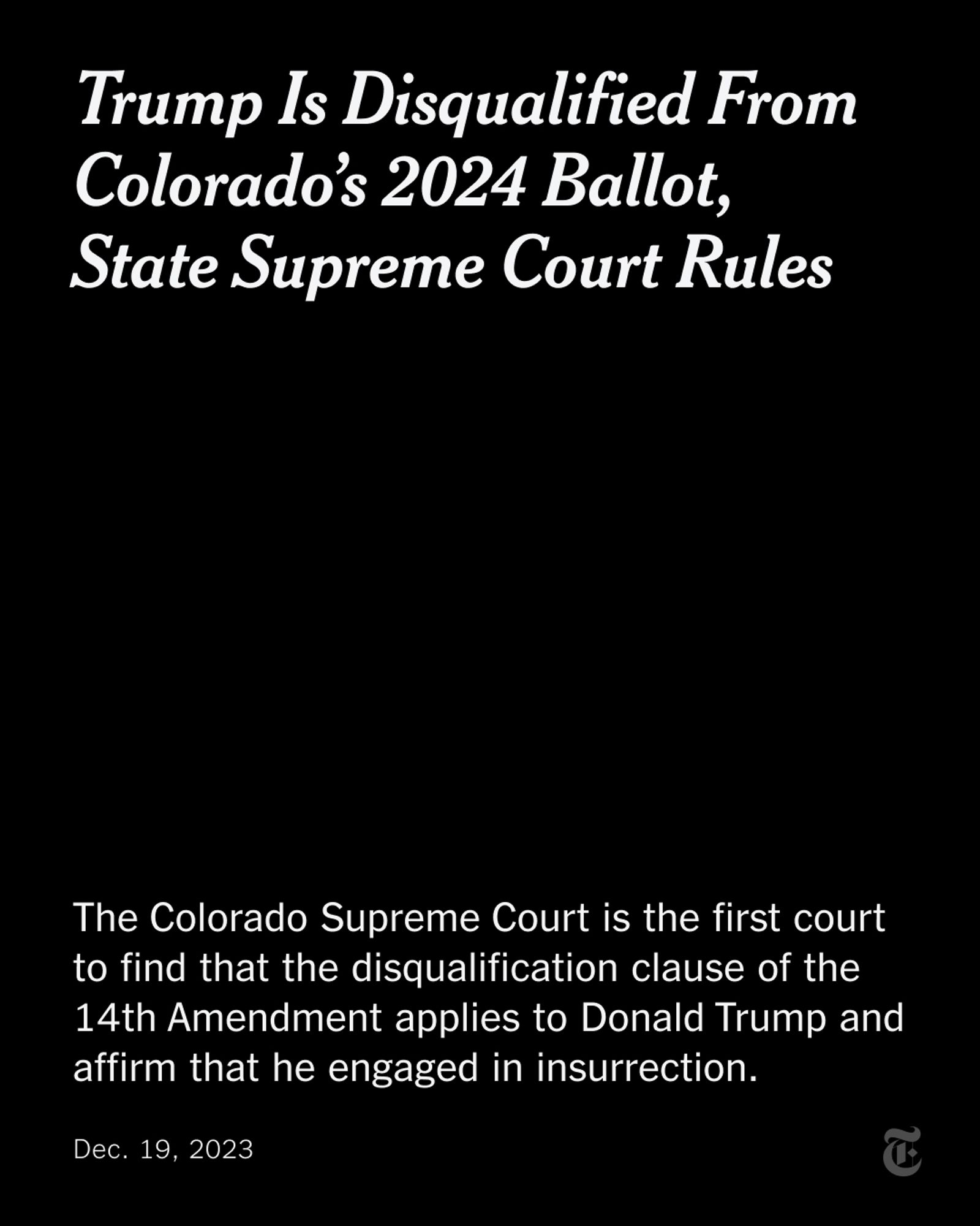 A card reads: "Trump Is Disqualified From Colorado’s 2024 Ballot, State Supreme Court Rules. The Colorado Supreme Court is the first court to find that the disqualification clause of the 14th Amendment applies to Donald Trump and affirm that he engaged in insurrection."