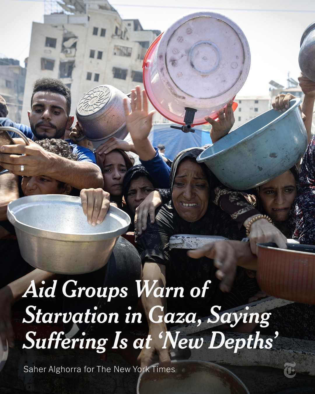 Text reads: "Aid Groups Warn of Starvation in Gaza, Saying Suffering Is at 'New Depths'" over an image of people holding empty metal pans and stretching out their arms while waiting for food. Photo by Saher Alghorra for The New York Times 