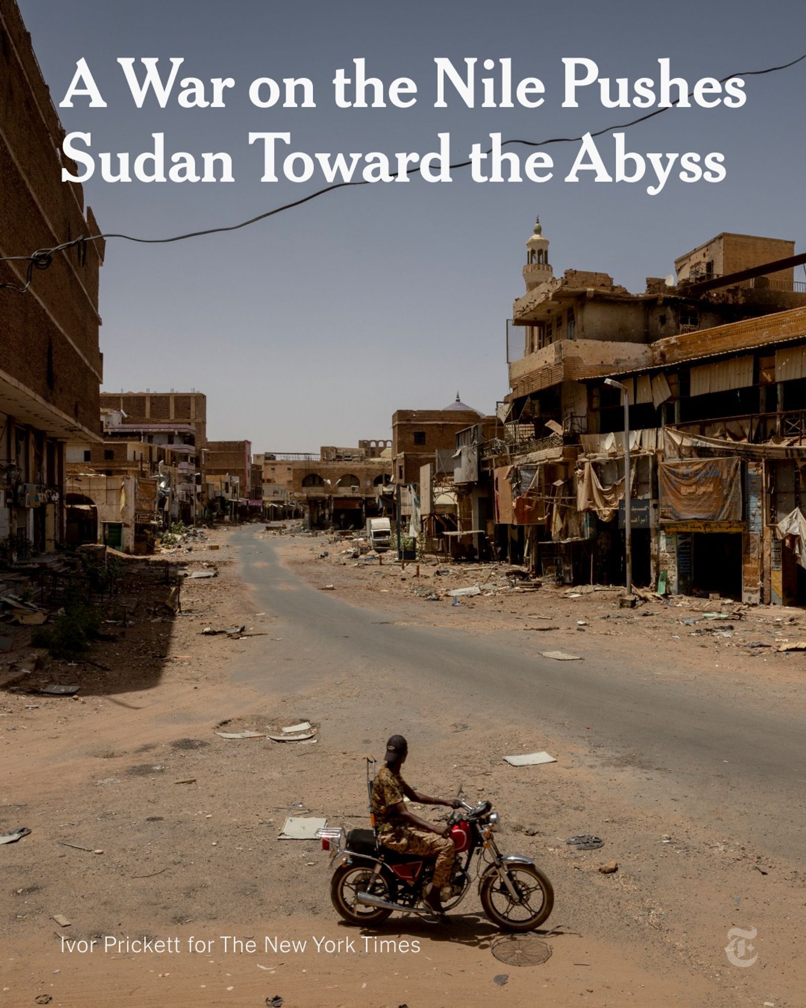 A Sudanese Armed Forces soldier driving on a motorcycle through the heavily destroyed streets of the Al-Shaabi market in Omdurman. A headline reads: “A War on the Niles Pushes Sudan Toward the Abyss.” Photo credit: Ivor Prickett for The New York Times.