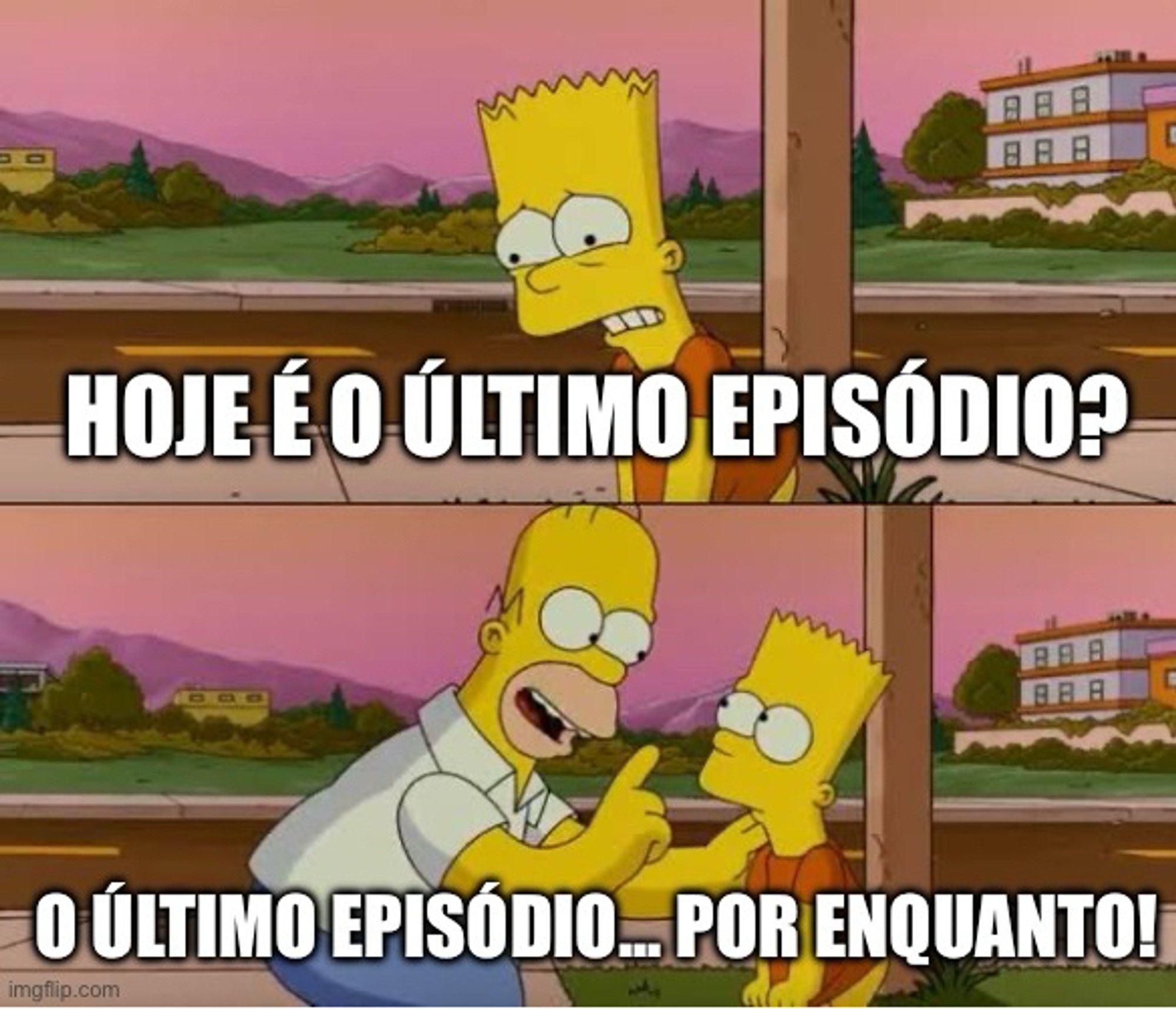 Meme dos Simpsons, com o Bart perguntando "Hoje é o último episódio?" e o Homer respondendo "o último episódio... por enquanto!"