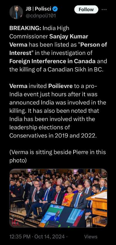 BREAKING: India High Commissioner Sanjay Kumar Verma has been listed as "Person of Interest" in the investigation of Foreign Interference in Canada and the killing of a Canadian Sikh in BC. 

Verma invited Poilievre to a pro-India event just hours after it was announced India was involved in the killing. It has also been noted that India has been involved with the leadership elections of Conservatives in 2019 and 2022. 

(Verma is sitting beside Pierre in this photo)