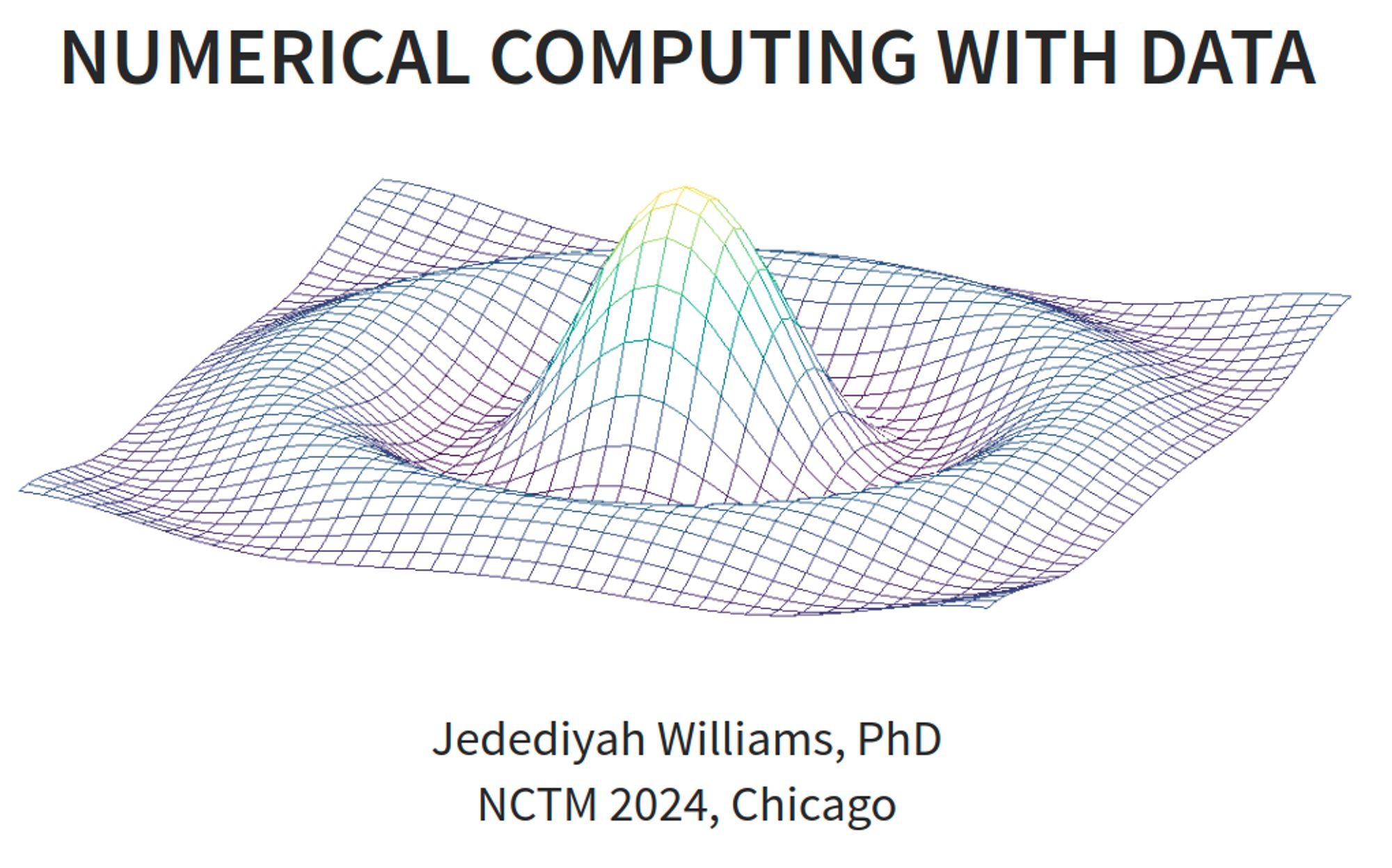 A title slide from a presentation entitled "Numerical Computing with Data" by Jedediyah Williams, PhD. NCTM 2024, Chicago.
There is a background image of a 3D plot made with Octave.