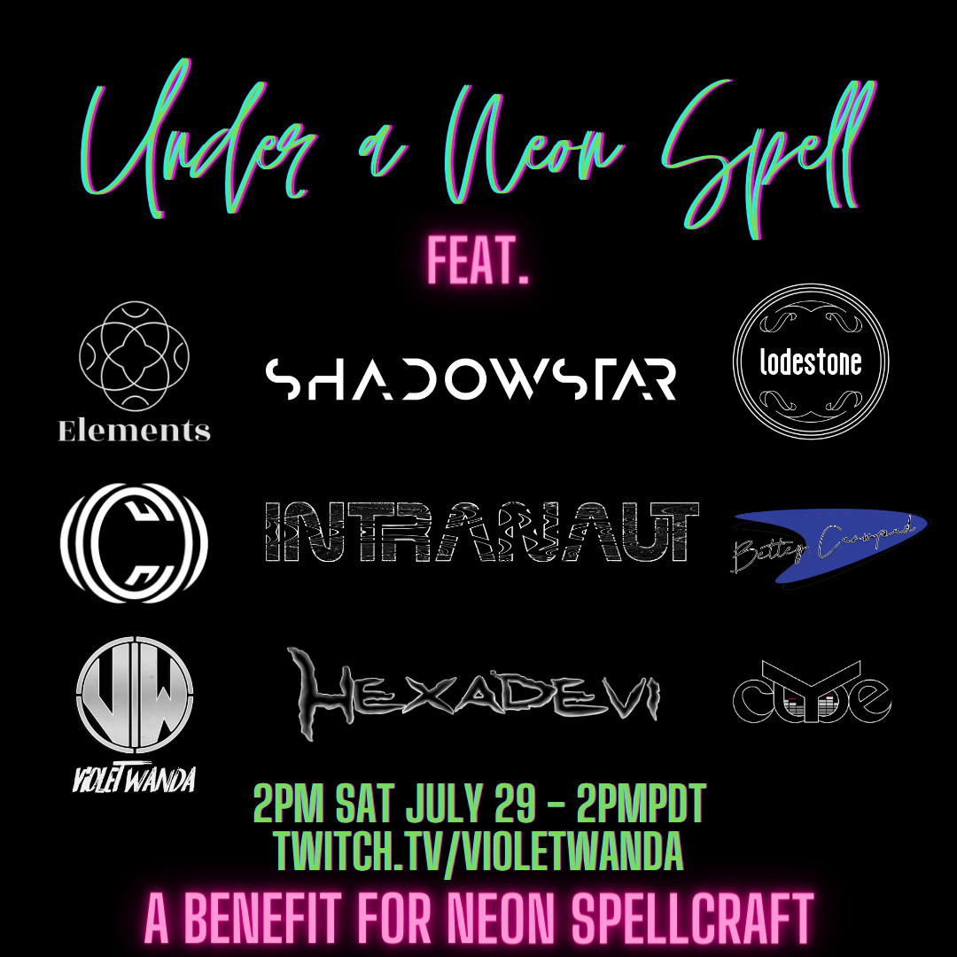 Under a Neon Spell, featuring Elements, Shadowstar, Lodestone, Cryptochronica, Intranaut, Bettey Crawford, Violet Wanda, Hexadevi, CLYDE. 
2PM PDT, Sat July 29. twitch.tv/violetwanda 
A Benefit for Neon Spellcraft