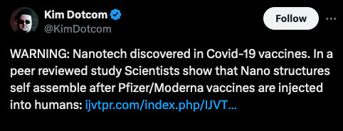 @KimDotcom on Twitter posted: WARNING: Nanotech discovered in Covid-19 vaccines. In a peer reviewed study Scientists show that Nano structures self assemble after Pfizer/Moderna vaccines are injected into humans: https://ijvtpr.com/index.php/IJVTPR/article/view/102