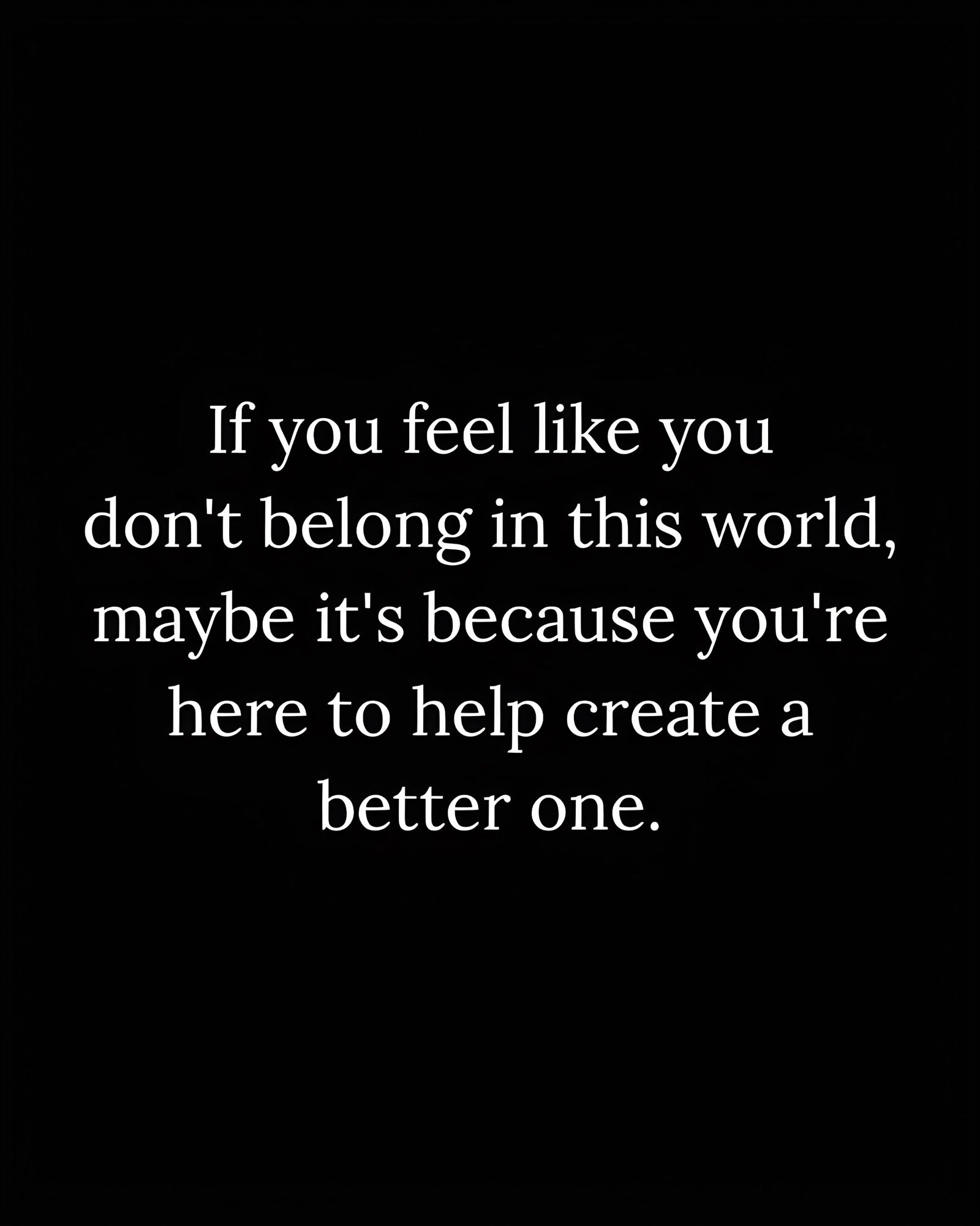 Zitat: „If you feel like you don't belong in this world, maybe it's because you're here to help create a better one.“