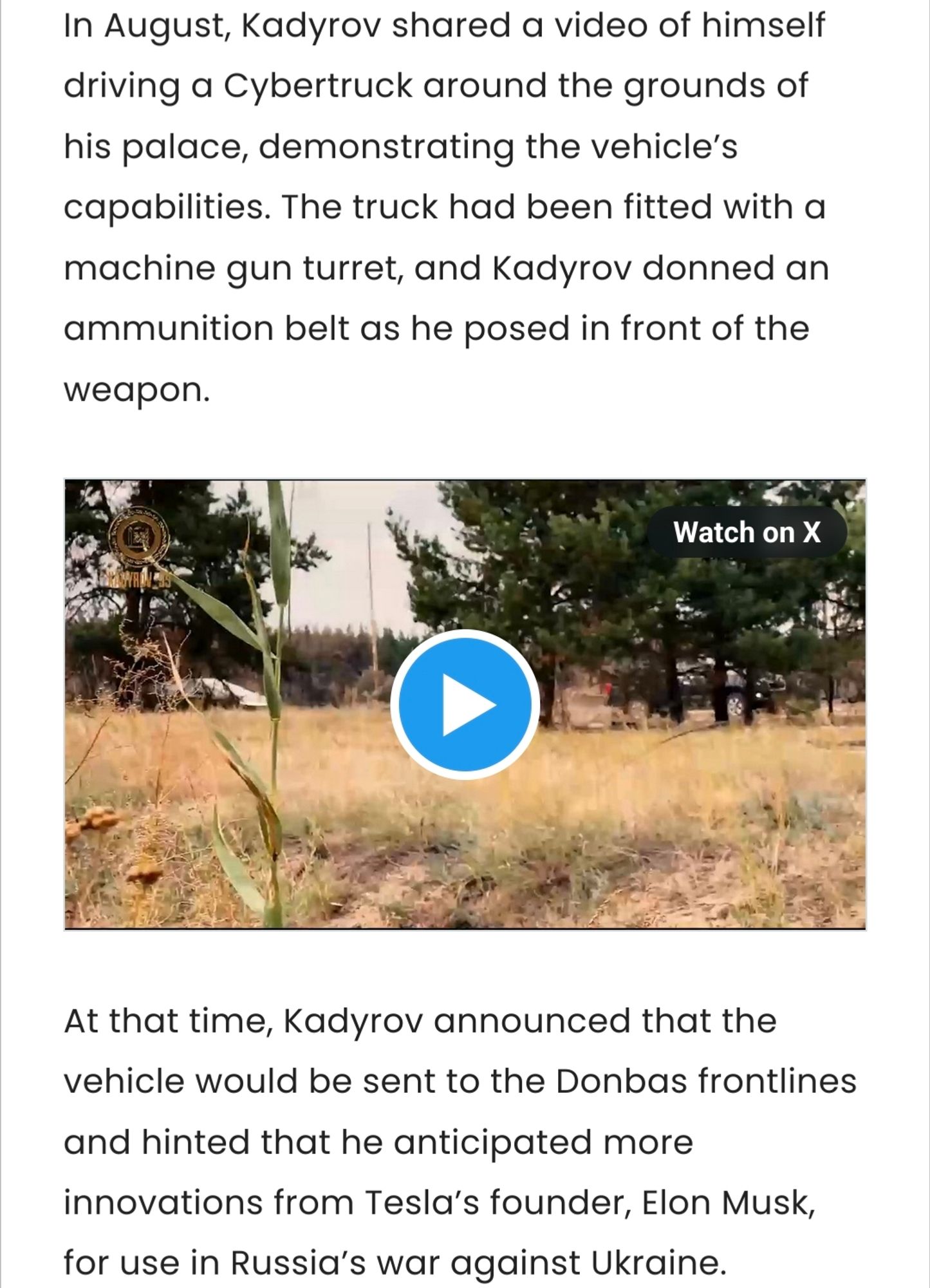 In August, Kadyrov shared a video of himself driving a Cybertruck around the grounds of his palace, demonstrating the vehicle’s capabilities. The truck had been fitted with a machine gun turret, and Kadyrov donned an ammunition belt as he posed in front of the weapon.