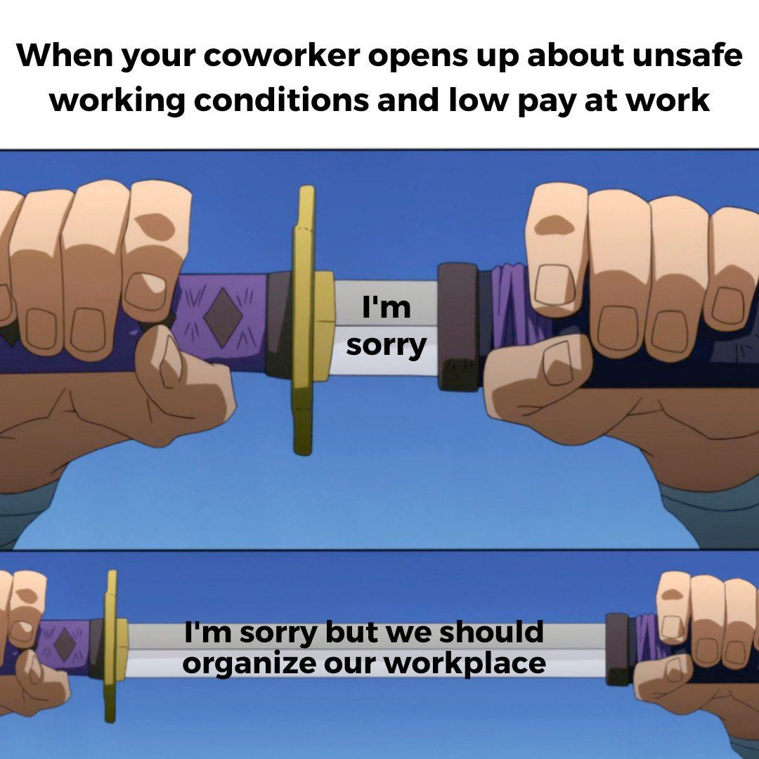 When your coworker opens up about unsafe working conditions and low pay at work:

Panel 1: I'm sorry
Panel 2: I'm sorry but we should organize our workplace