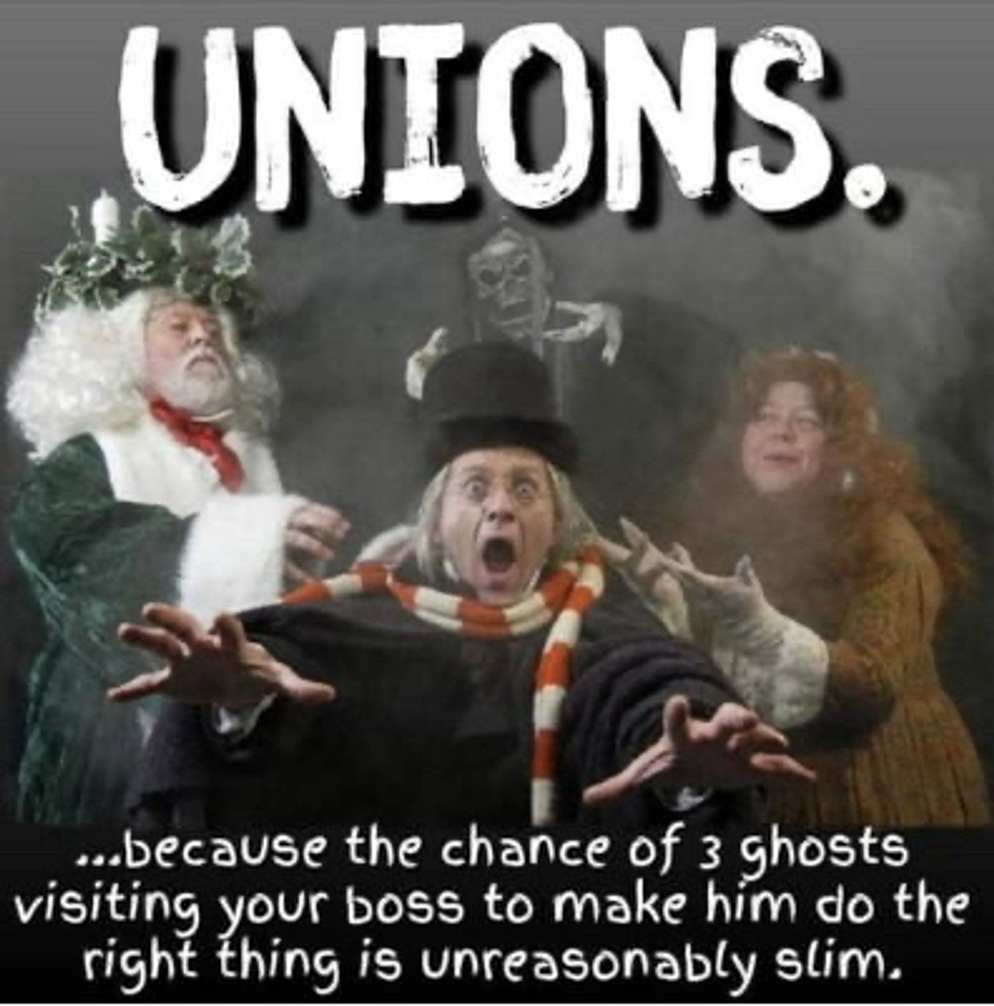 A photo collage of Scrooge, center, with the ghosts of Christmas Present, Christmas Future, and Christmas Past behind him, reaching towards him. At the top, text reads “Unions” in all-caps. Below, it says, “because the chance of 3 ghosts visiting your boss to make him do the right thing is unreasonably slim.”