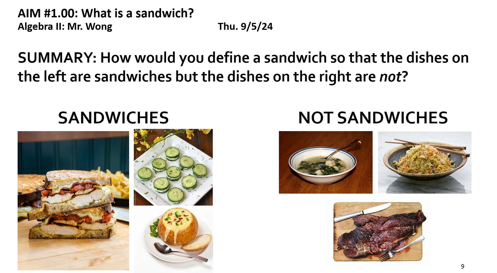 Screenshot of slide: 
AIM #1.00: What is a sandwich?
SUMMARY: How would you define a sandwich so that the dishes on the left are sandwiches but the dishes on the right are not?
On the left are pictures of bread sandwiches, cucumber sandwiches, and soup in a bread bowl. On the right are pictures of soup in a ceramic bowl, fried rice, and steak.