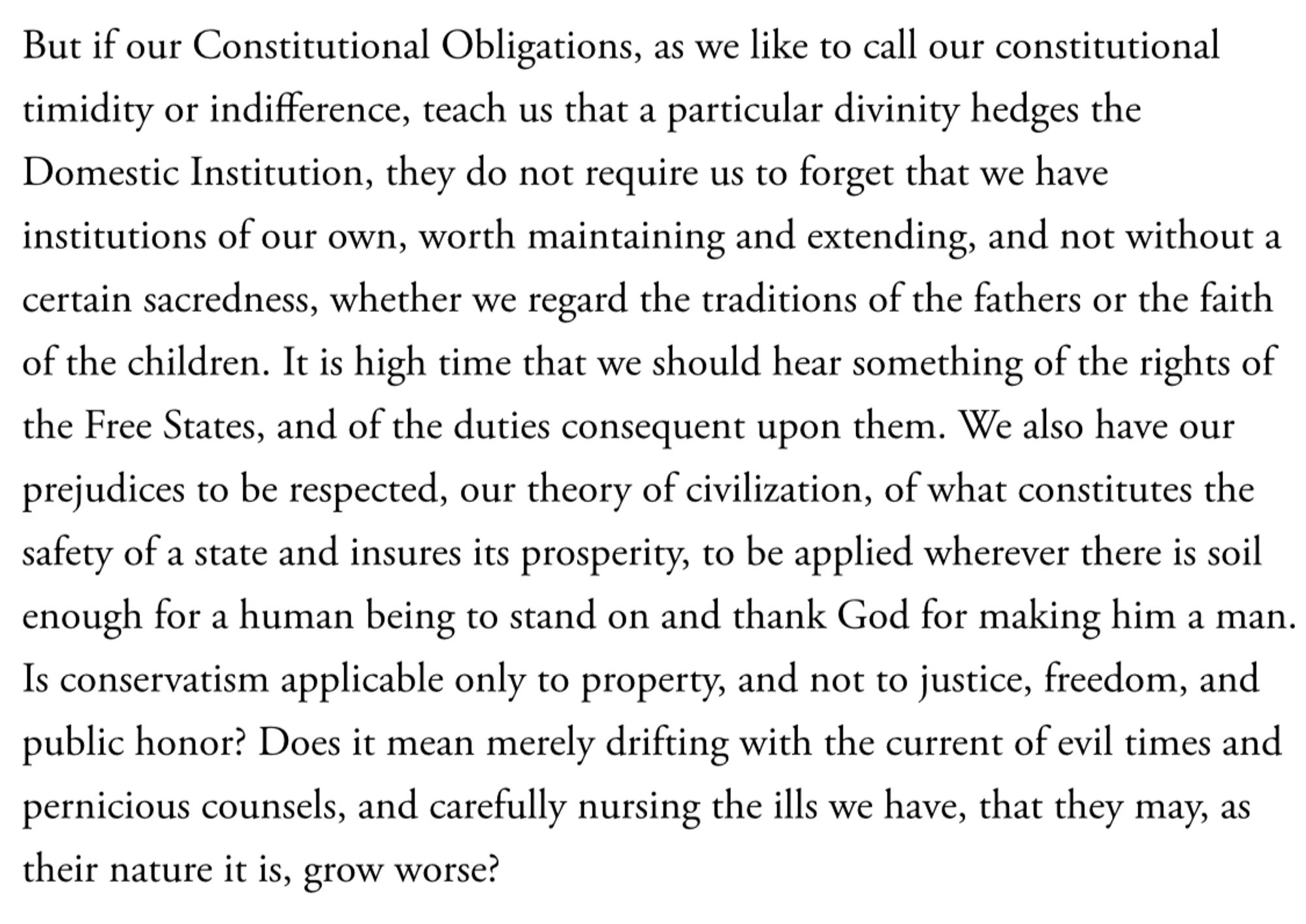 Is conservatism applicable only to property, and not to justice, freedom, and public honor? Does it mean merely drifting with the current of evil times and pernicious counsels, and carefully nursing the ills we have, that they may, as their nature it is, grow worse?