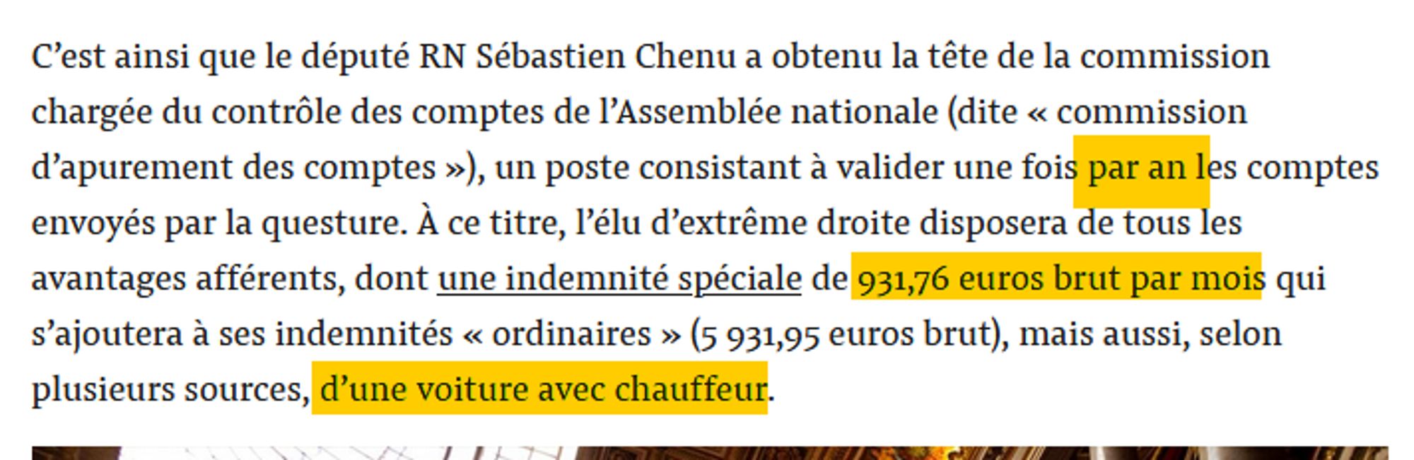 C’est ainsi que le député RN Sébastien Chenu a obtenu la tête de la commission chargée du contrôle des comptes de l’Assemblée nationale (dite « commission d’apurement des comptes »), un poste consistant à valider une fois par an les comptes envoyés par la questure. À ce titre, l’élu d’extrême droite disposera de tous les avantages afférents, dont une indemnité spéciale de 931,76 euros brut par mois qui s’ajoutera à ses indemnités « ordinaires » (5 931,95 euros brut), mais aussi, selon plusieurs sources, d’une voiture avec chauffeur.