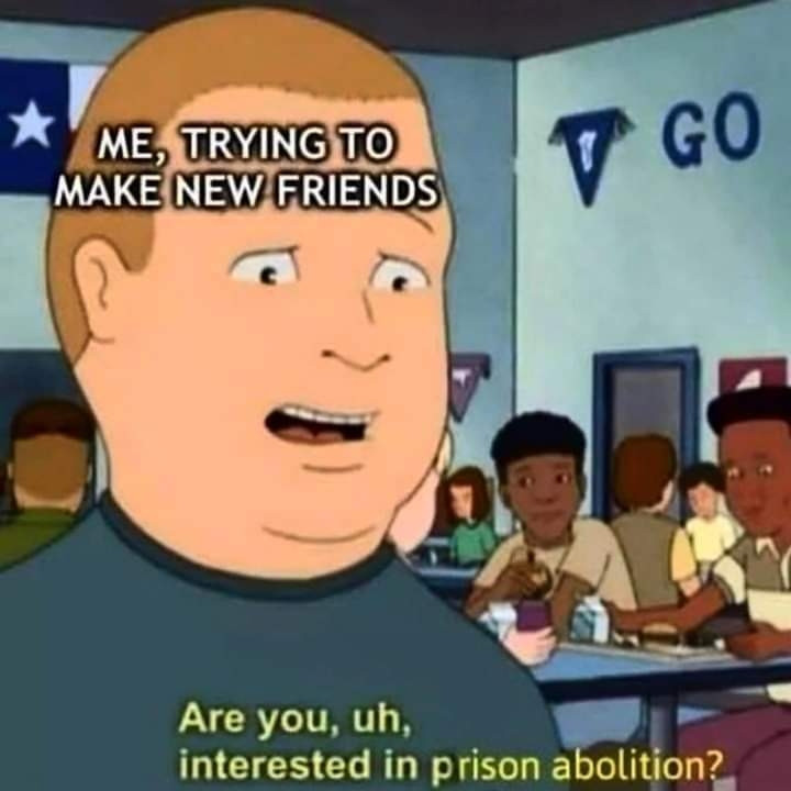 Bobby hill speaking meme top text implying yourr bobby speaking "Me, trying to make friends", bottom text, "Are you, uh, interested in prison abolition"