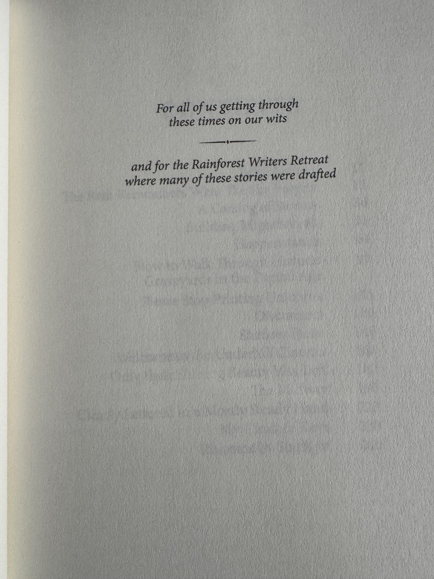 Dedication page: For all of us getting through these times on our wits. And for Rainforest Writers Retreat, where many of these stories were drafted. 