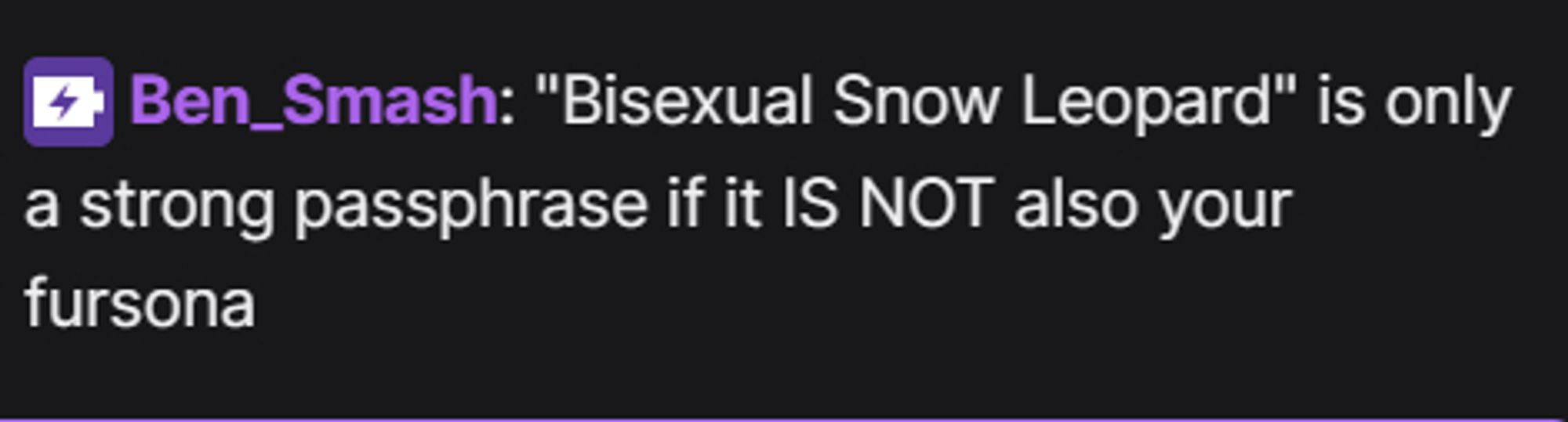 twitch chat, i posted "Bisexual Snow Leopard" is only a strong passphrase if it IS NOT also your fursona