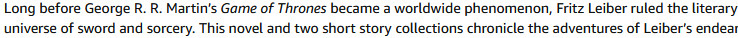 Quote from Publisher's Weekly on a Fafhrd and the Grey Mouser omnibus's Amazon page: 

"Long before George R. R. Martin’s Game of Thrones became a worldwide phenomenon, Fritz Leiber ruled the literary universe of sword and sorcery."