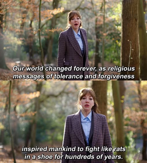 Diane Morgan as Philomena Cunk - Our world was changed forever as religious messages of tolerance and forgiveness inspired mankind to fight like rats in a shoe for hundreds of years