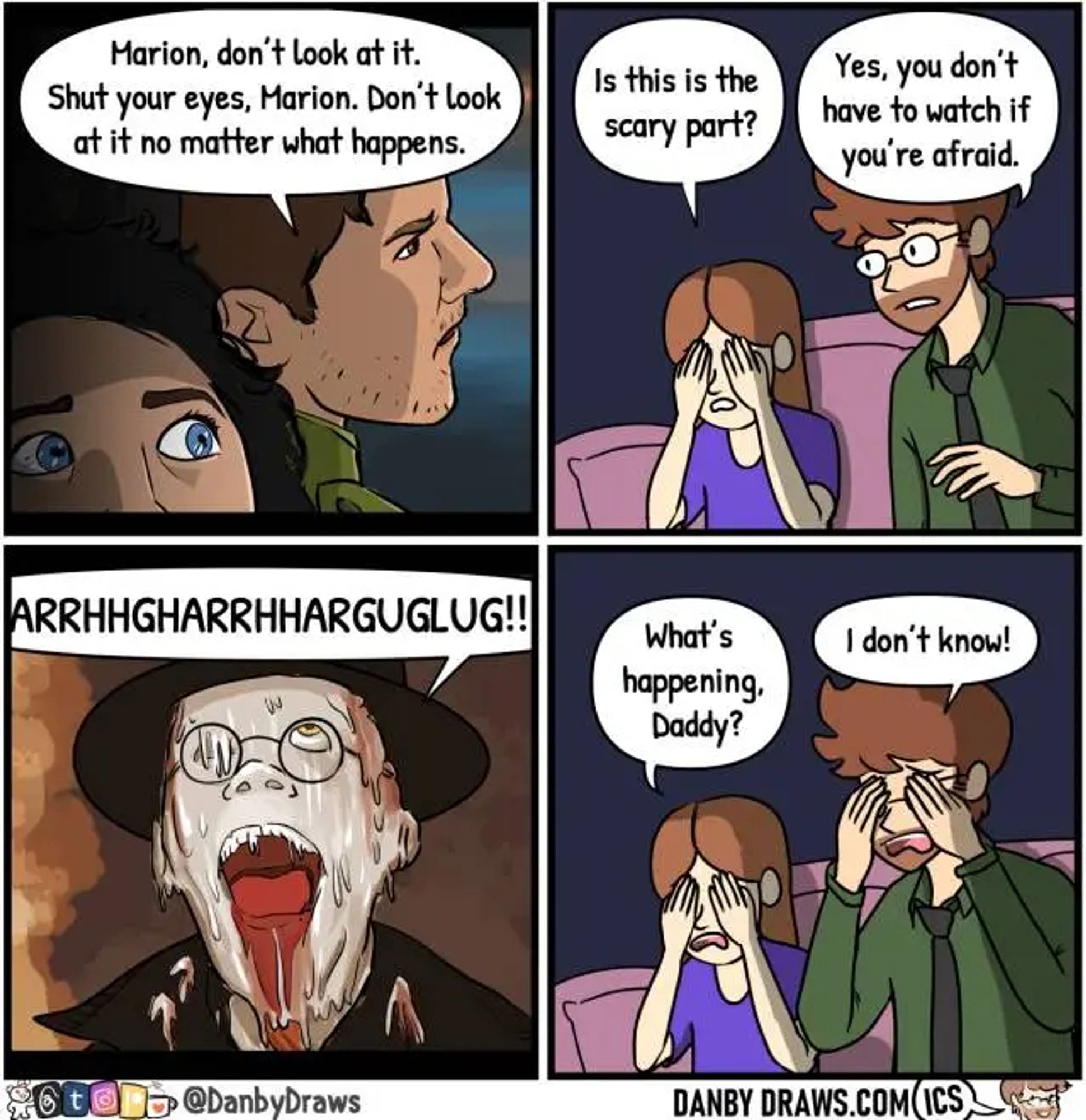 4 panel comic 2×2
First panel, a drawing from a still from Raiders of the Lost Ark.
Indiana Jones tells to Marion: "Marion, don’t look at it. Shut your eyes, Marion. Don’t look at it no matter what happens."

Second panel, a young girl and her father, sit on a sofa, watching the movie. The girl has her hands on her eyes, asking: "Is this is the scary part?" (sic). The father: "Yes, you don’t have to watch if you’re afraid."

Third panel, a drawing from a still of the movie where the face of one of the Nazi is melting while he is screaming "ARRHHGHARRHHARGUGLUG".

Fourth panel, the girl, still hiding her eyes: "What’s happening, Daddy?"
The father, hiding his eyes too: "I don’t know!"

@DanbyDraws on thread?, twitter, instagram, patreon?, a mug with a red heart?
Website https://danbydraws.com/