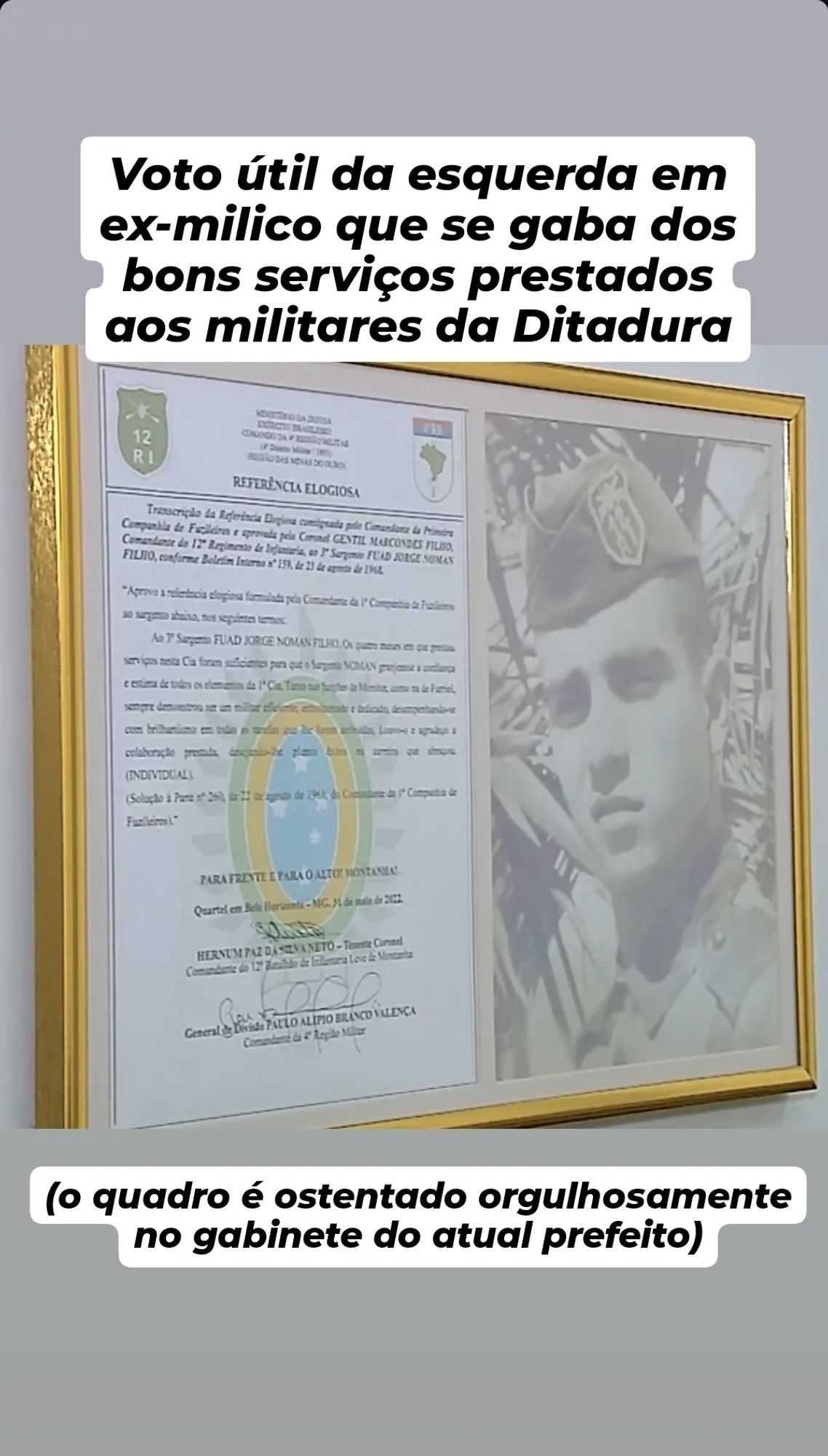 Certificado e foto de homem uniformizado emoldurados, com a legenda: "Voto útil da esquerda em ex-milico que se gaba dos bons serviços prestados aos militares da Ditadura". Embaixo: "(o quadro é ostentado orgulhosamente no gabinete do atual prefeito)"

framed certificate and photograph of a uniformed man displayed on a wall, with Portuguese text above and below the frame.