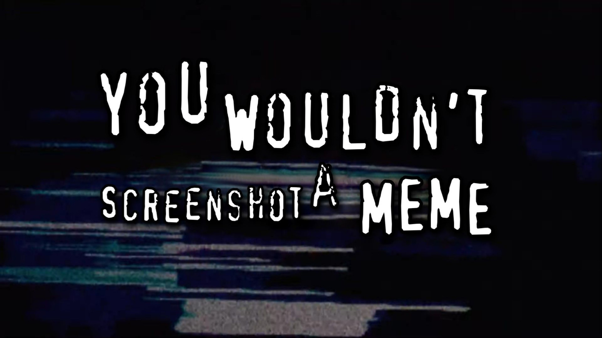 You wouldn't screenshot a meme