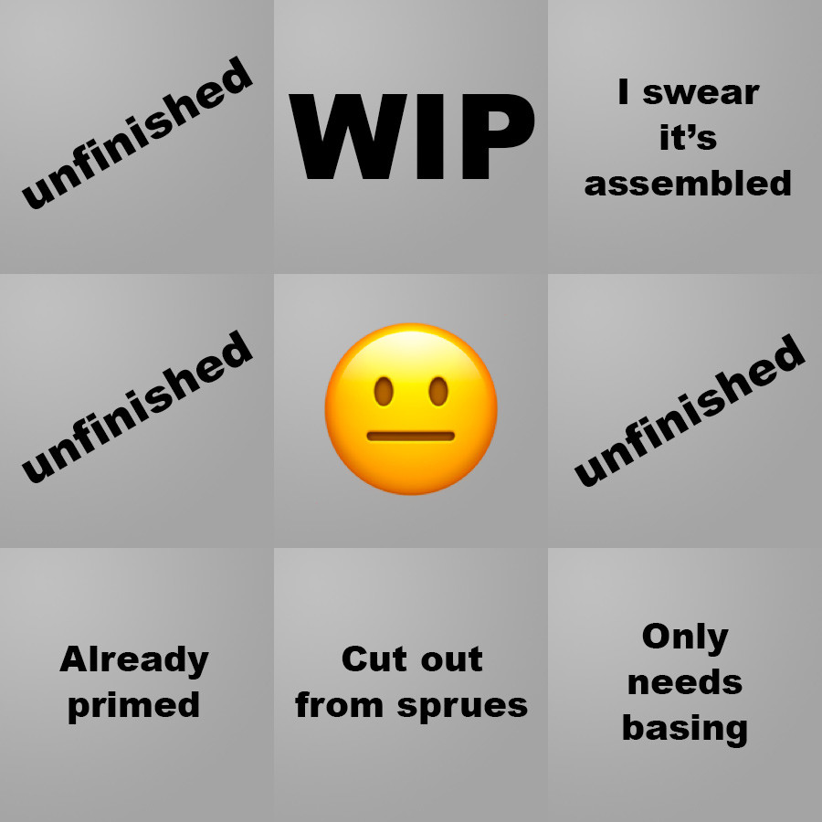 A grid of 9 images with one "-_-" emoji in the center. The other grids saying: Unfinished, WIP, I swear it's assembled, unfinished, unfinished, already primed, cut out from sprues, only needs basing.