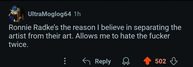 Ronnie Radke's the reason I believe in separating the art from the artist. Allows me to hate the fucker twice.