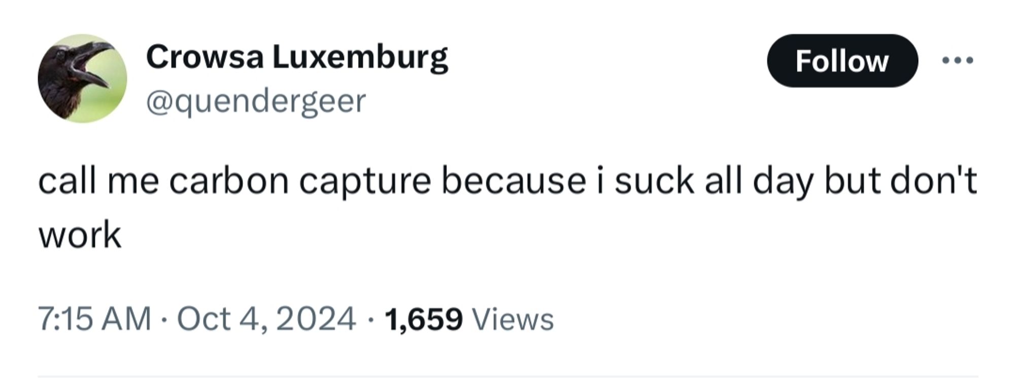 Crowsa Luxemburg
@quendergeer

call me carbon capture because i suck all day but don't work

7:15 AM · Oct 4, 2024 · 1,659 Views
